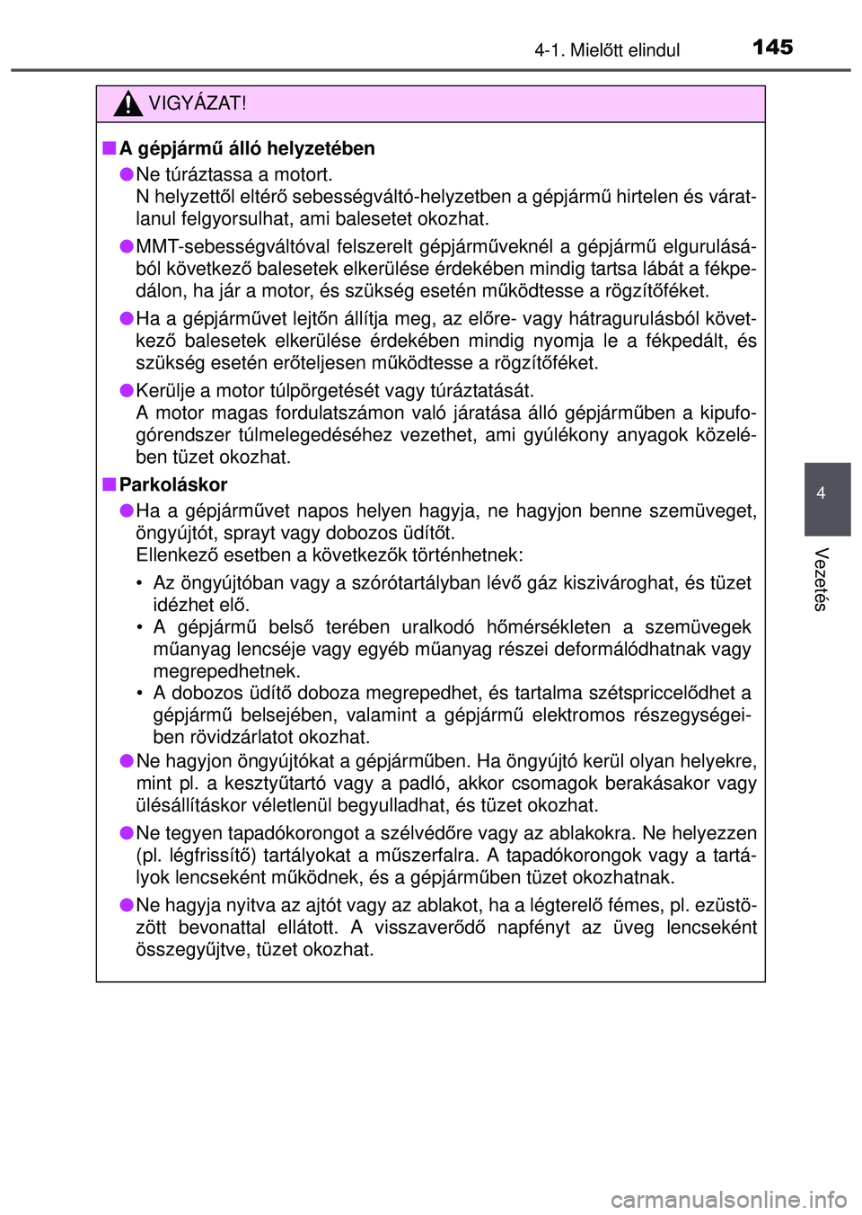 TOYOTA AYGO 2015  Kezelési útmutató (in Hungarian) 1454-1. Mielőtt elindul
4
Vezetés
VIGYÁZAT!
 A gépjárm ű álló helyzetében
 Ne túráztassa a motort.
N helyzett ől eltérő  sebességváltó-helyzetben a gépjárm ű hirtelen és vá