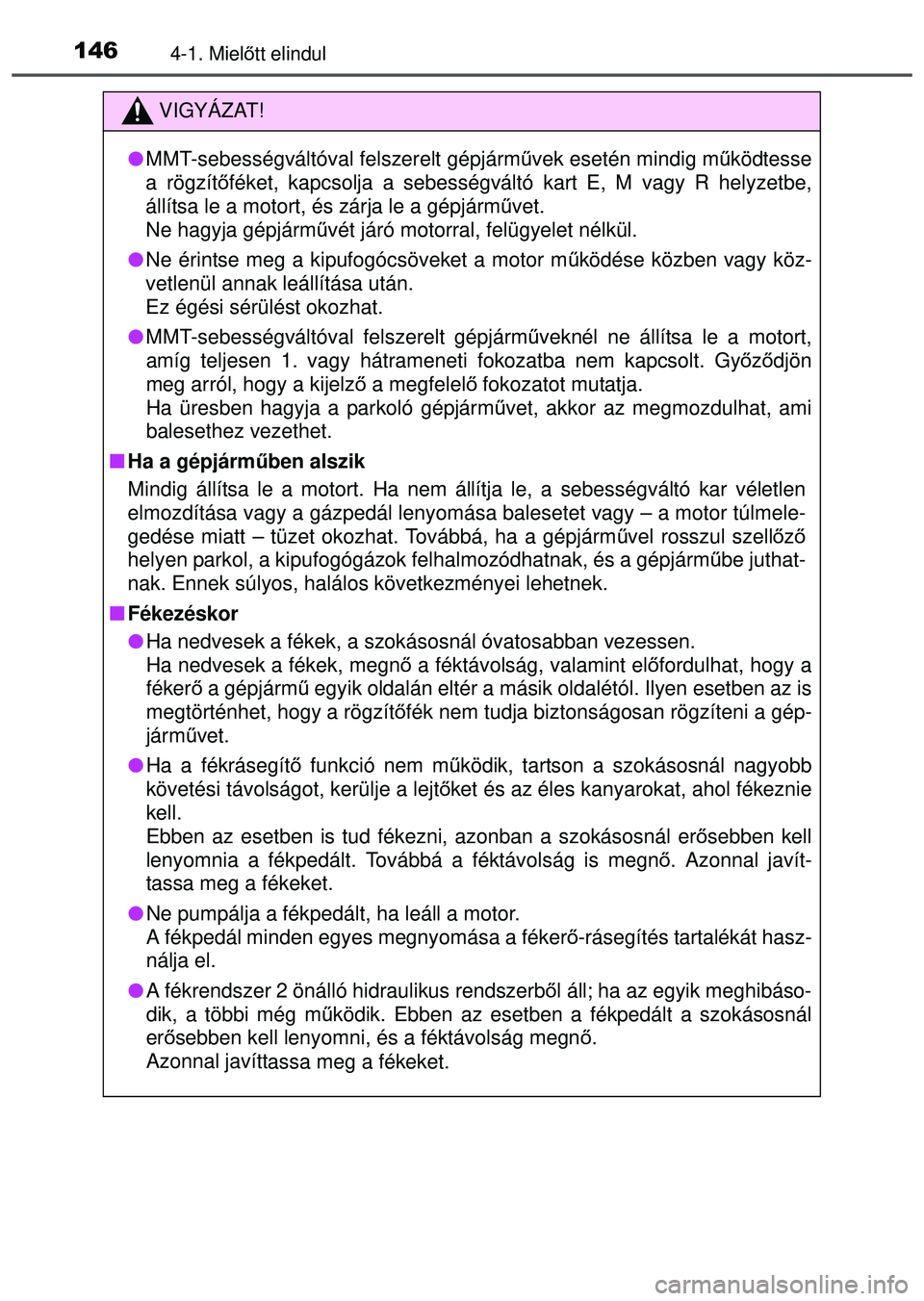 TOYOTA AYGO 2015  Kezelési útmutató (in Hungarian) 1464-1. Mielőtt elindul
VIGYÁZAT!
 MMT-sebességváltóval felszerelt gépjárm űvek esetén mindig m űködtesse
a rögzít őféket, kapcsolja a sebességváltó kart E, M vagy R helyzetbe,\
