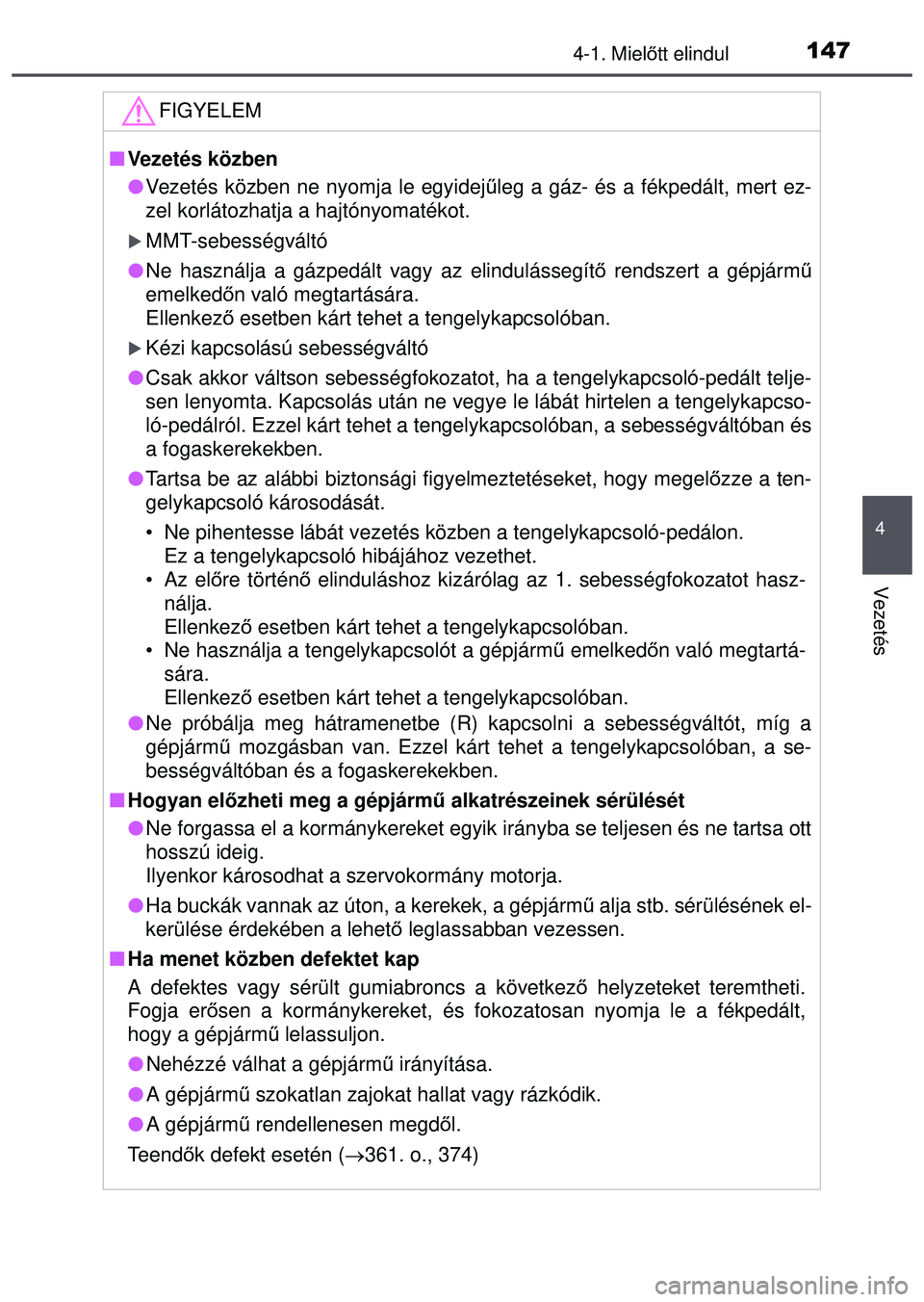TOYOTA AYGO 2015  Kezelési útmutató (in Hungarian) 1474-1. Mielőtt elindul
4
Vezetés
FIGYELEM
 Vezetés közben
Vezetés közben ne nyomja le egyidej űleg a gáz- és a fékpedált, mert ez-
zel korlátozhatja a hajtónyomatékot.
MMT-sebe