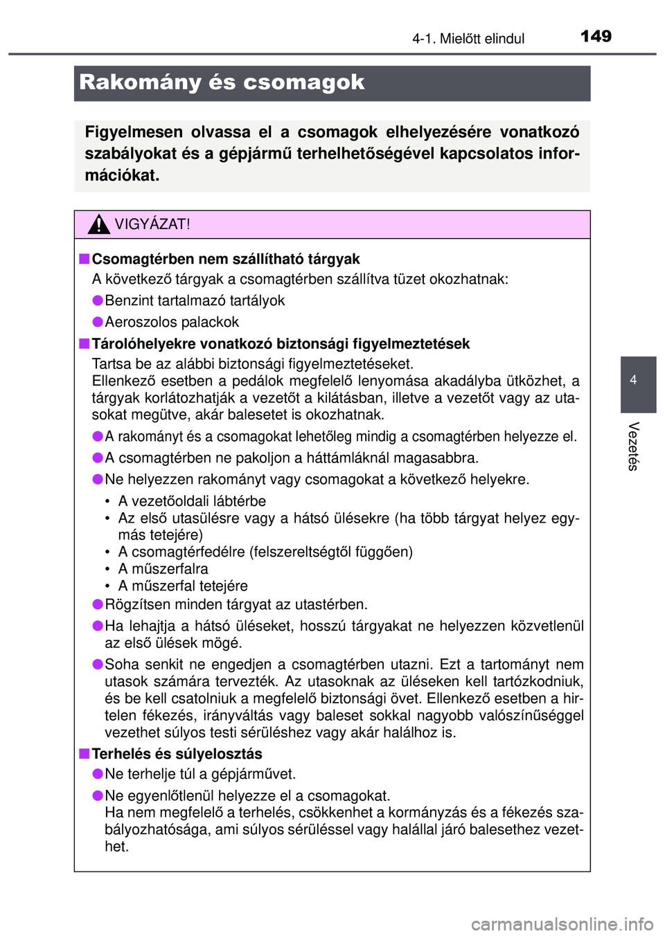 TOYOTA AYGO 2015  Kezelési útmutató (in Hungarian) 149
4
4-1. Mielőtt elindul
Vezetés
Rakomány és csomagok
Figyelmesen olvassa el a csomagok elhelyezésére vonatkozó
szabályokat és a gépjárm ű terhelhetőségével kapcsolatos infor-
máció