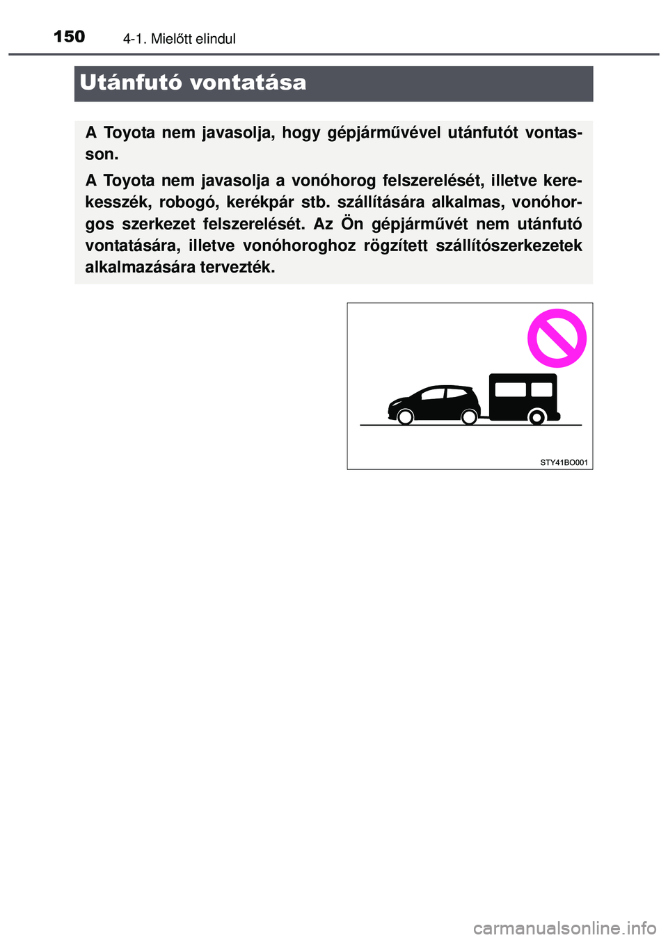 TOYOTA AYGO 2015  Kezelési útmutató (in Hungarian) 1504-1. Mielőtt elindul
Utánfutó vontatása
A Toyota nem javasolja, hogy gépjárm űvével utánfutót vontas-
son.
A Toyota nem javasolja a vonóhorog  felszerelését, illetve kere-
kesszék, ro