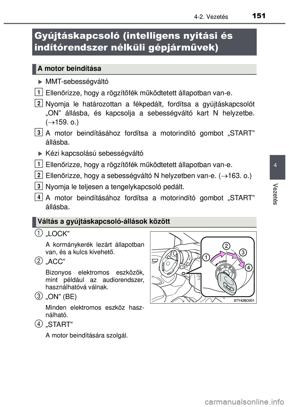 TOYOTA AYGO 2015  Kezelési útmutató (in Hungarian) 151
4
4-2. Vezetés
Vezetés
Gyújtáskapcsoló (intelligens nyitási és 
indítórendszer nélküli gépjár művek)
MMT-sebességváltó
Ellenőrizze, hogy a rögzítő fék működtetett állap