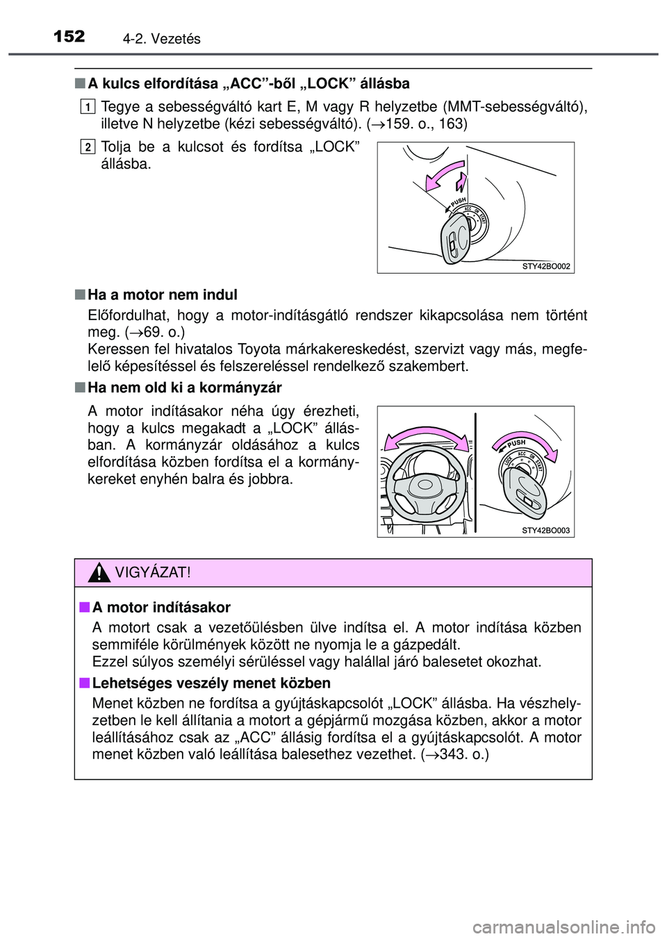 TOYOTA AYGO 2015  Kezelési útmutató (in Hungarian) 1524-2. Vezetés
A kulcs elfordítása „ACC”-ből „LOCK” állásba
Tegye a sebességváltó kart E, M vagy R helyzetbe (MMT-sebességváltó),
illetve N helyzetbe (kézi sebességváltó). 