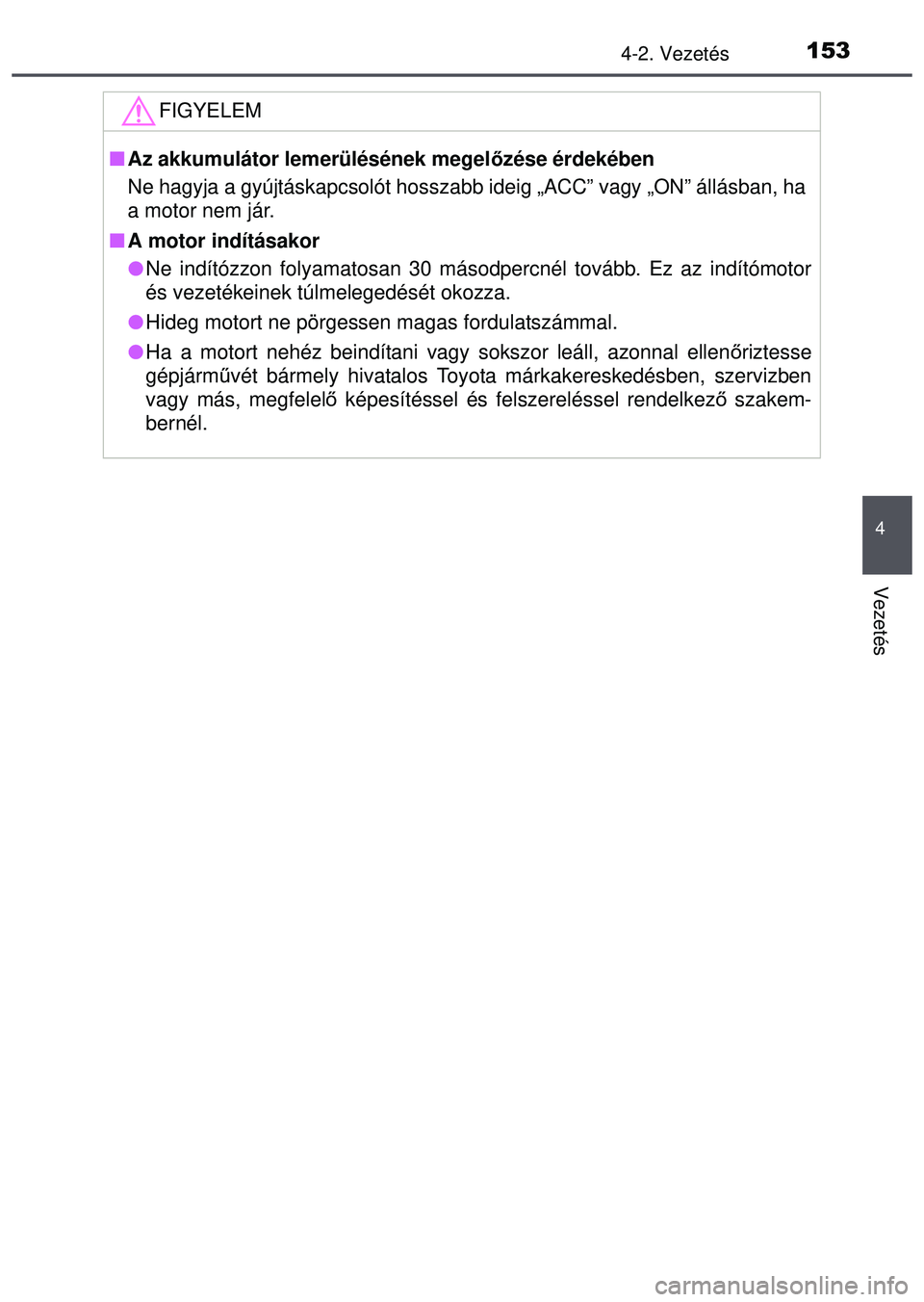 TOYOTA AYGO 2015  Kezelési útmutató (in Hungarian) 1534-2. Vezetés
4
Vezetés
FIGYELEM
Az akkumulátor lemerülésének megel őzése érdekében
Ne hagyja a gyújtáskapcsolót hosszabb  ideig „ACC” vagy „ON” állásban, ha
a motor nem j