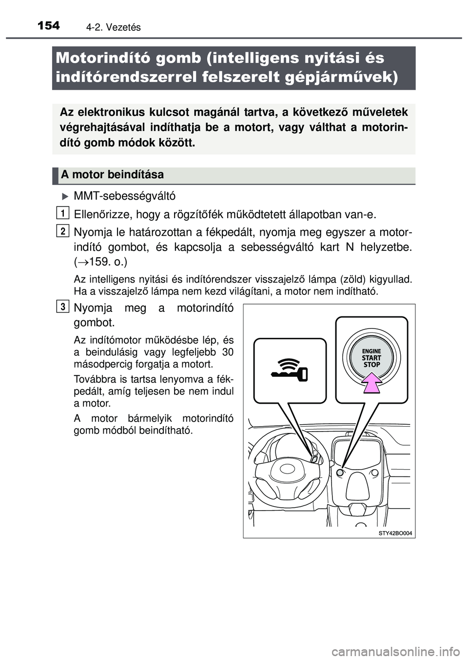 TOYOTA AYGO 2015  Kezelési útmutató (in Hungarian) 1544-2. Vezetés
Motorindító gomb (intelligens nyitási és 
indítórendszerrel felszerelt gépjár művek)
MMT-sebességváltó
Ellenőrizze, hogy a rögzítő fék működtetett állapotban va
