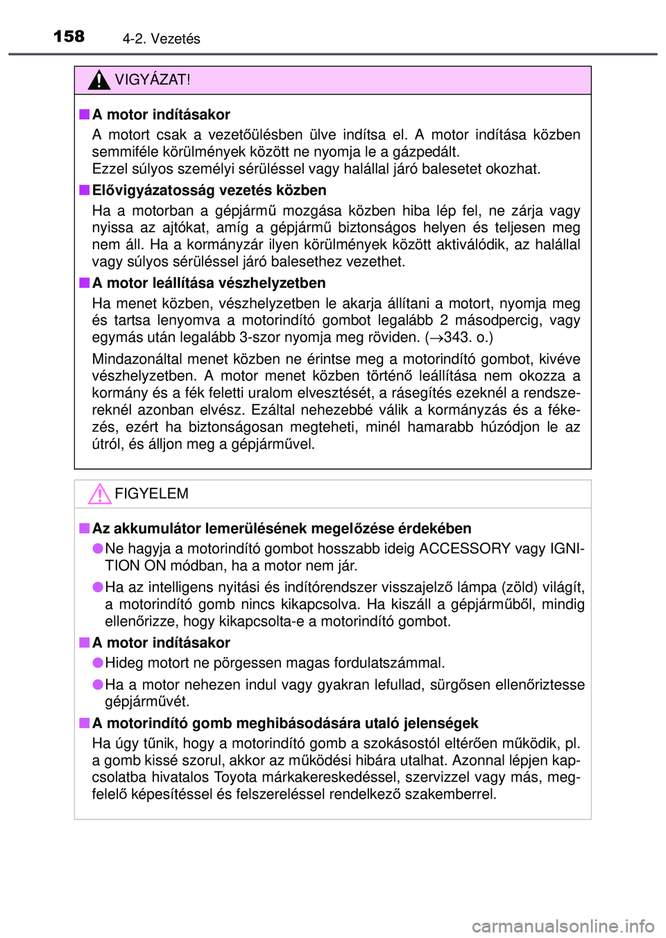 TOYOTA AYGO 2015  Kezelési útmutató (in Hungarian) 1584-2. Vezetés
VIGYÁZAT!
A motor indításakor
A motort csak a vezet őülésben ülve indítsa el. A motor indítása közben
semmiféle körülmények között ne nyomja le a gázpedá\
lt.
Ez