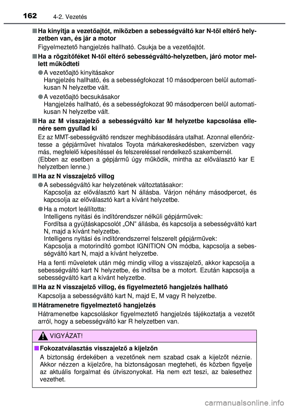 TOYOTA AYGO 2015  Kezelési útmutató (in Hungarian) 1624-2. Vezetés
Ha kinyitja a vezet őajtót, miközben a sebességváltó kar N-t ől eltérő hely-
zetben van, és jár a motor
Figyelmeztető  hangjelzés hallható. Csukja be a vezet őajtót