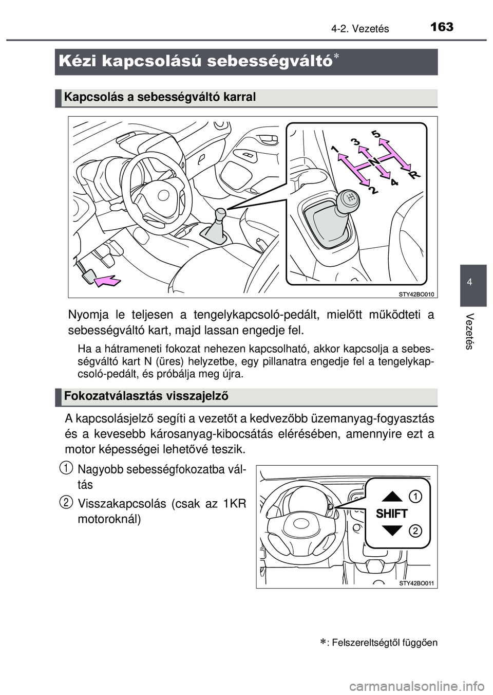 TOYOTA AYGO 2015  Kezelési útmutató (in Hungarian) 163
4
4-2. Vezetés
Vezetés
Kézi kapcsolású sebességváltó
Nyomja le teljesen a tengelykapcsoló-pedált, mielőtt m űködteti a
sebességváltó kart, majd lassan engedje fel.
Ha a hátrame