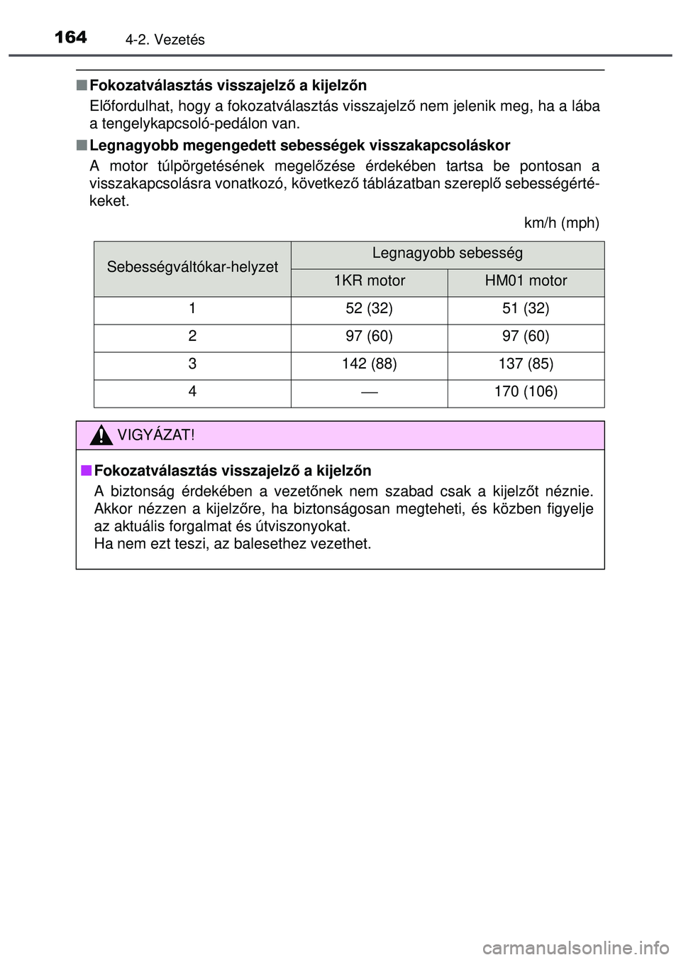 TOYOTA AYGO 2015  Kezelési útmutató (in Hungarian) 1644-2. Vezetés
Fokozatválasztás visszajelz ő a kijelzőn
El őfordulhat, hogy a fokozatválasztás visszajelző  nem jelenik meg, ha a lába
a tengelykapcsoló-pedálon van.
 Legnagyobb meg