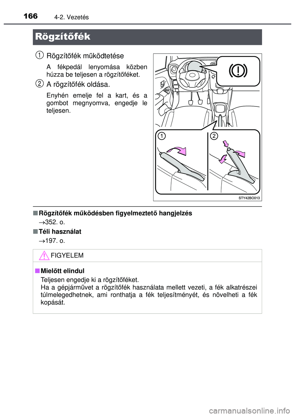 TOYOTA AYGO 2015  Kezelési útmutató (in Hungarian) 1664-2. Vezetés
Rögzítőfék
Rögzítőfék m űködtetése
A fékpedál lenyomása közben
húzza be teljesen a rögzít őféket.
A rögzít őfék oldása.
Enyhén emelje fel a kart, és a
gombo