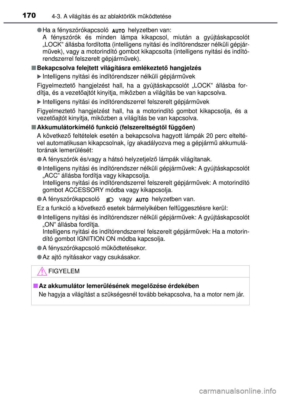 TOYOTA AYGO 2015  Kezelési útmutató (in Hungarian) 1704-3. A világítás és az ablaktörlők mű ködtetése
Ha a fényszórókapcsoló   helyzetben van:
A fényszórók és minden lámpa kikapcsol, miután a gyújtáskapcsolót
„LOCK” állá