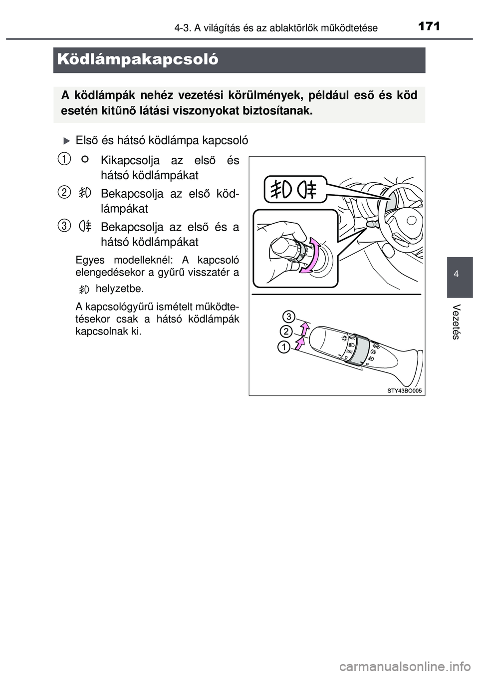 TOYOTA AYGO 2015  Kezelési útmutató (in Hungarian) 171
4
4-3. A világítás és az ablaktörlők mű ködtetése
Vezetés
Ködlámpakapcsoló
Első és hátsó ködlámpa kapcsoló
Kikapcsolja az els ő és
hátsó ködlámpákat
Bekapcsolja az el