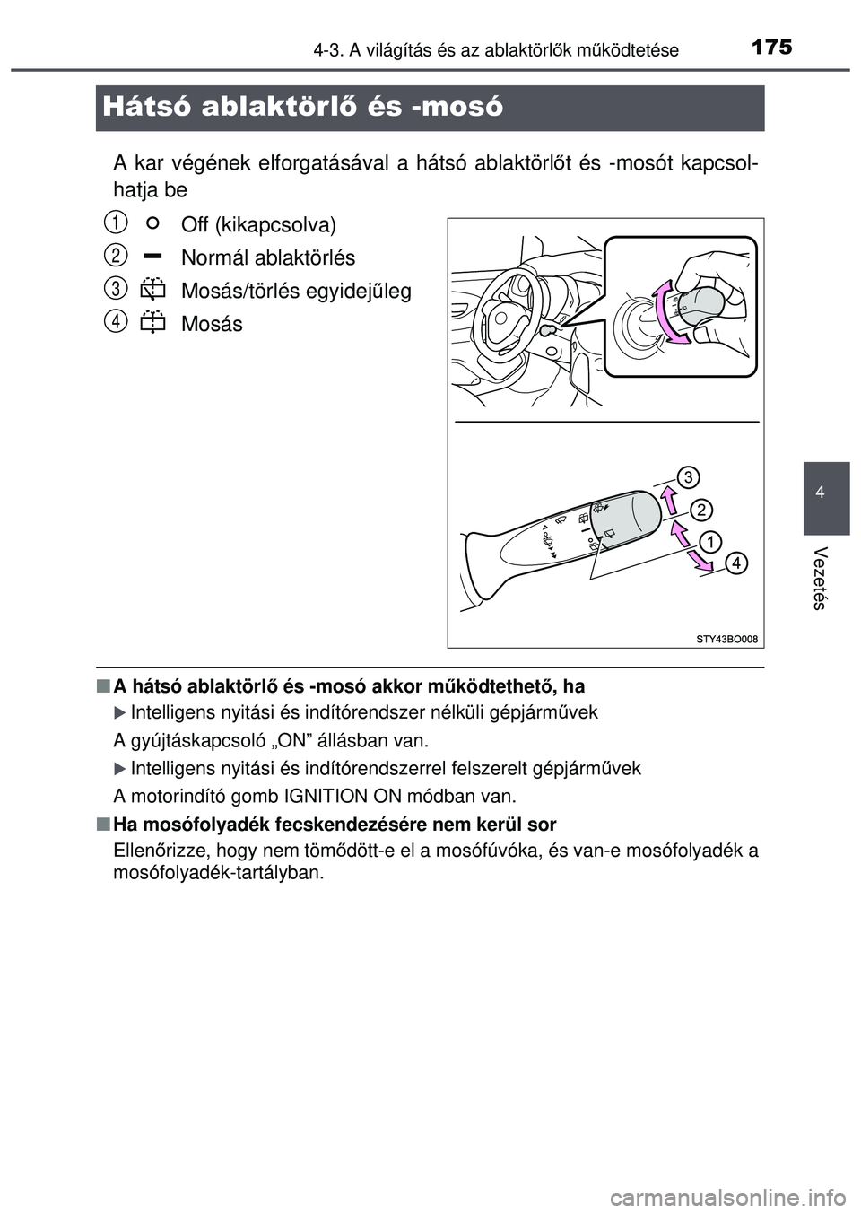TOYOTA AYGO 2015  Kezelési útmutató (in Hungarian) 175
4
4-3. A világítás és az ablaktörlők mű ködtetése
Vezetés
Hátsó ablaktörl ő és -mosó
A kar végének elforgatás ával a hátsó ablaktörlőt és -mosót kapcsol-
hatja be
Off (ki