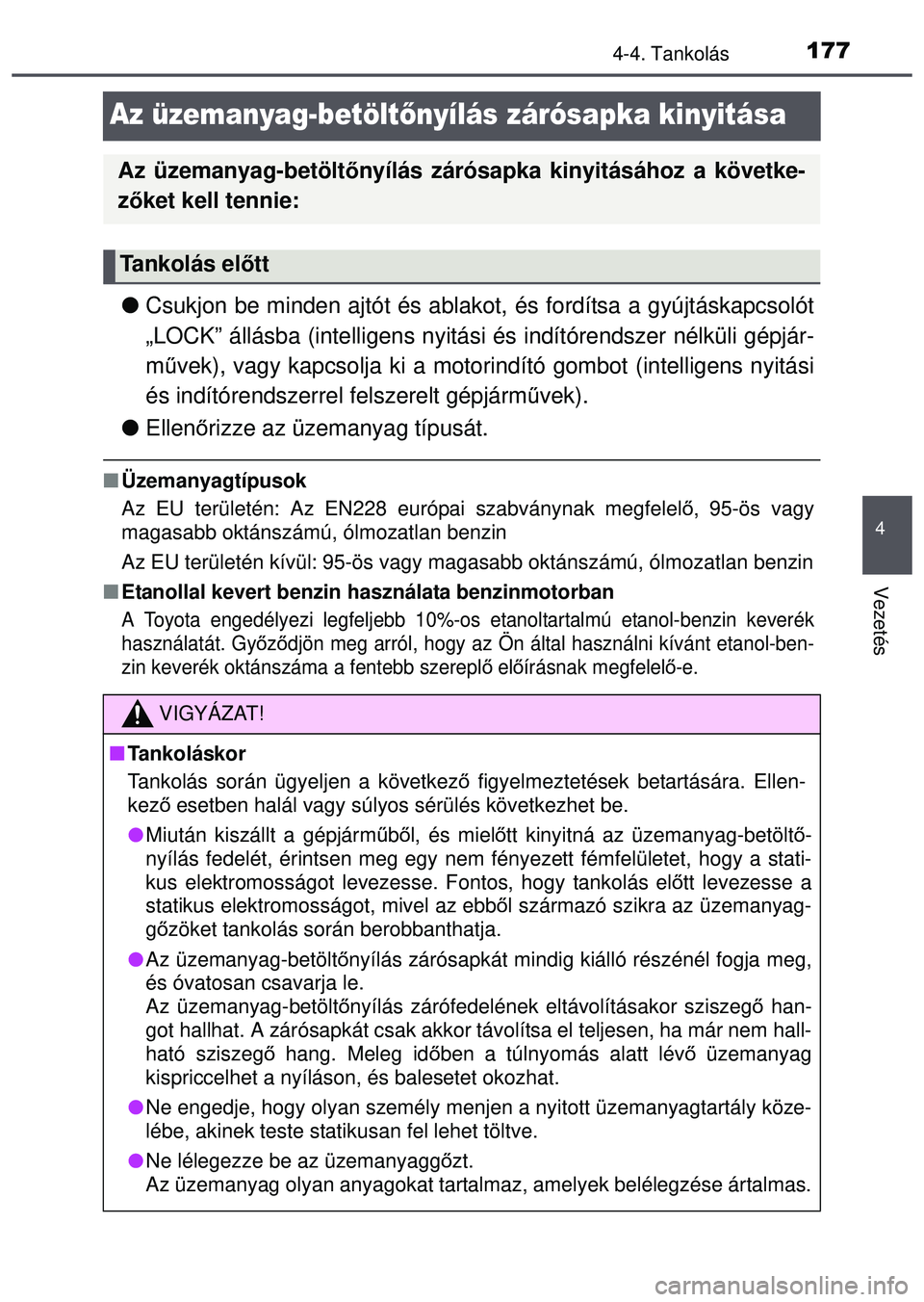 TOYOTA AYGO 2015  Kezelési útmutató (in Hungarian) 177
4
4-4. Tankolás
Vezetés
Az üzemanyag-betöltőnyílás zárósapka kinyitása
 Csukjon be minden ajtót és ablako t, és fordítsa a gyújtáskapcsolót
„LOCK” állásba (intelligens ny