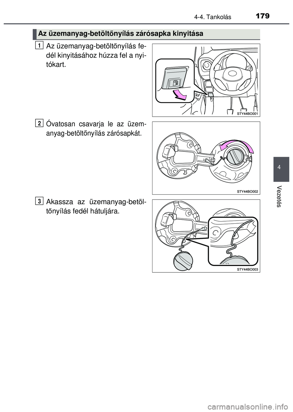 TOYOTA AYGO 2015  Kezelési útmutató (in Hungarian) 1794-4. Tankolás
4
Vezetés
Az üzemanyag-betöltőnyílás fe-
dél kinyitásához húzza fel a nyi-
tókart.
Óvatosan csavarja le az üzem-
anyag-betölt őnyílás zárósapkát.
Akassza az üzem