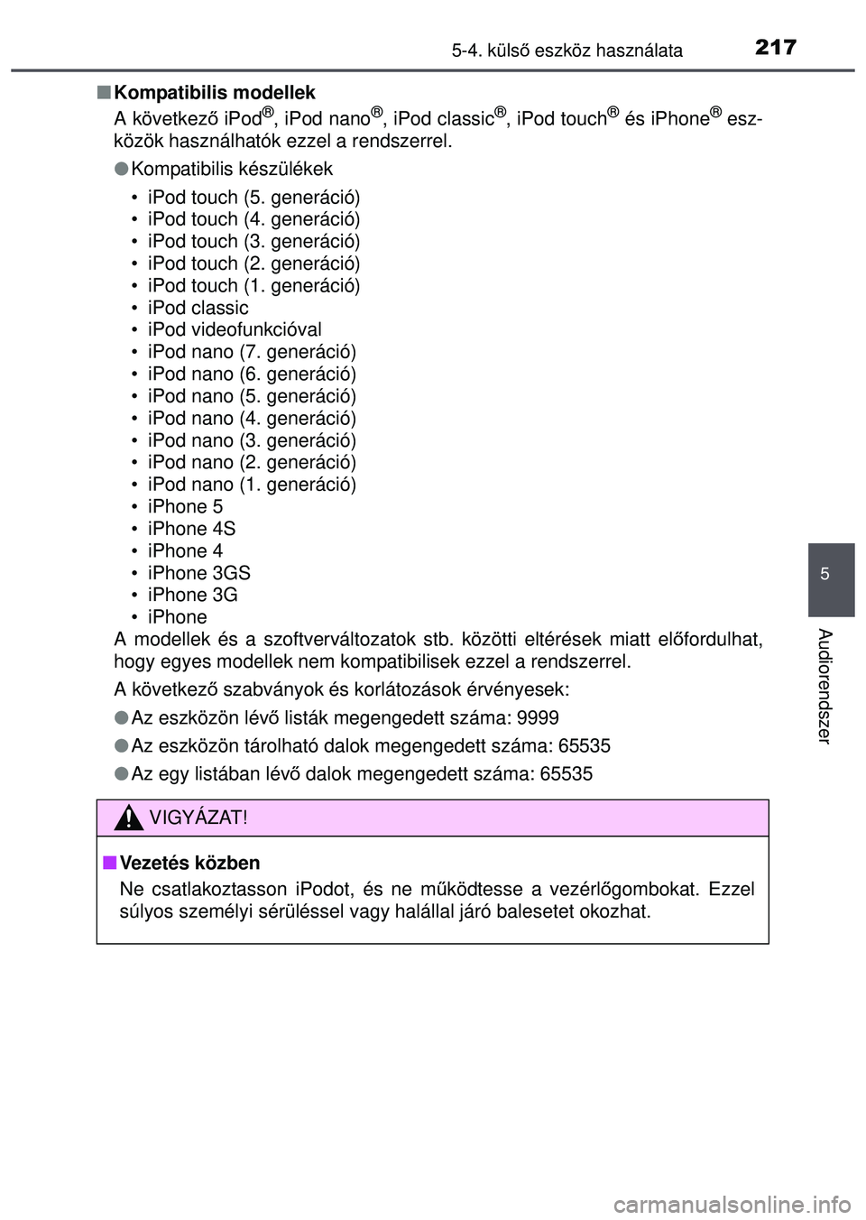 TOYOTA AYGO 2015  Kezelési útmutató (in Hungarian) 2175-4. külső eszköz használata
5
Audiorendszer
 Kompatibilis modellek
A következ ő iPod®, iPod nano®, iPod classic®, iPod touch® és iPhone® esz-
közök használhatók ezzel a rendszer