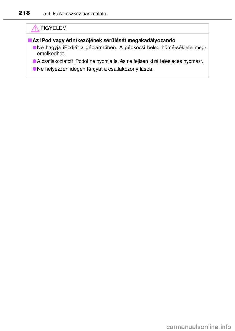 TOYOTA AYGO 2015  Kezelési útmutató (in Hungarian) 2185-4. külső eszköz használata
FIGYELEM
 Az iPod vagy érintkez őjének sérülését megakadályozandó
 Ne hagyja iPodját a gépjárm űben. A gépkocsi belső  hőmérséklete meg-
eme