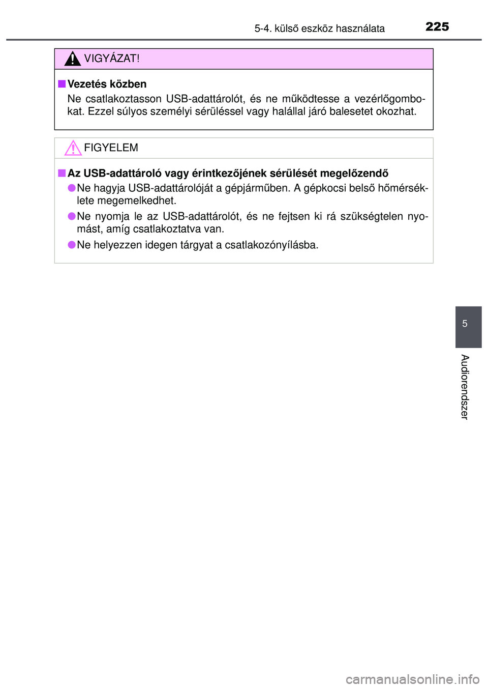 TOYOTA AYGO 2015  Kezelési útmutató (in Hungarian) 2255-4. külső eszköz használata
5
Audiorendszer
VIGYÁZAT!
 Vezetés közben
Ne csatlakoztasson USB-adattárolót, és ne m űködtesse a vezérl őgombo-
kat. Ezzel súlyos személyi sérülé