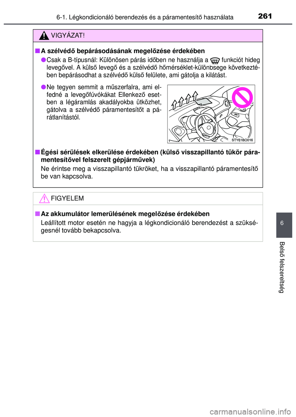 TOYOTA AYGO 2015  Kezelési útmutató (in Hungarian) 2616-1. Légkondicionáló berendezés és a páramentesítő használata
6
Bels ő felszereltség
VIGYÁZAT!
 A szélvéd ő bepárásodásának megel őzése érdekében

Csak a B-típusnál: 