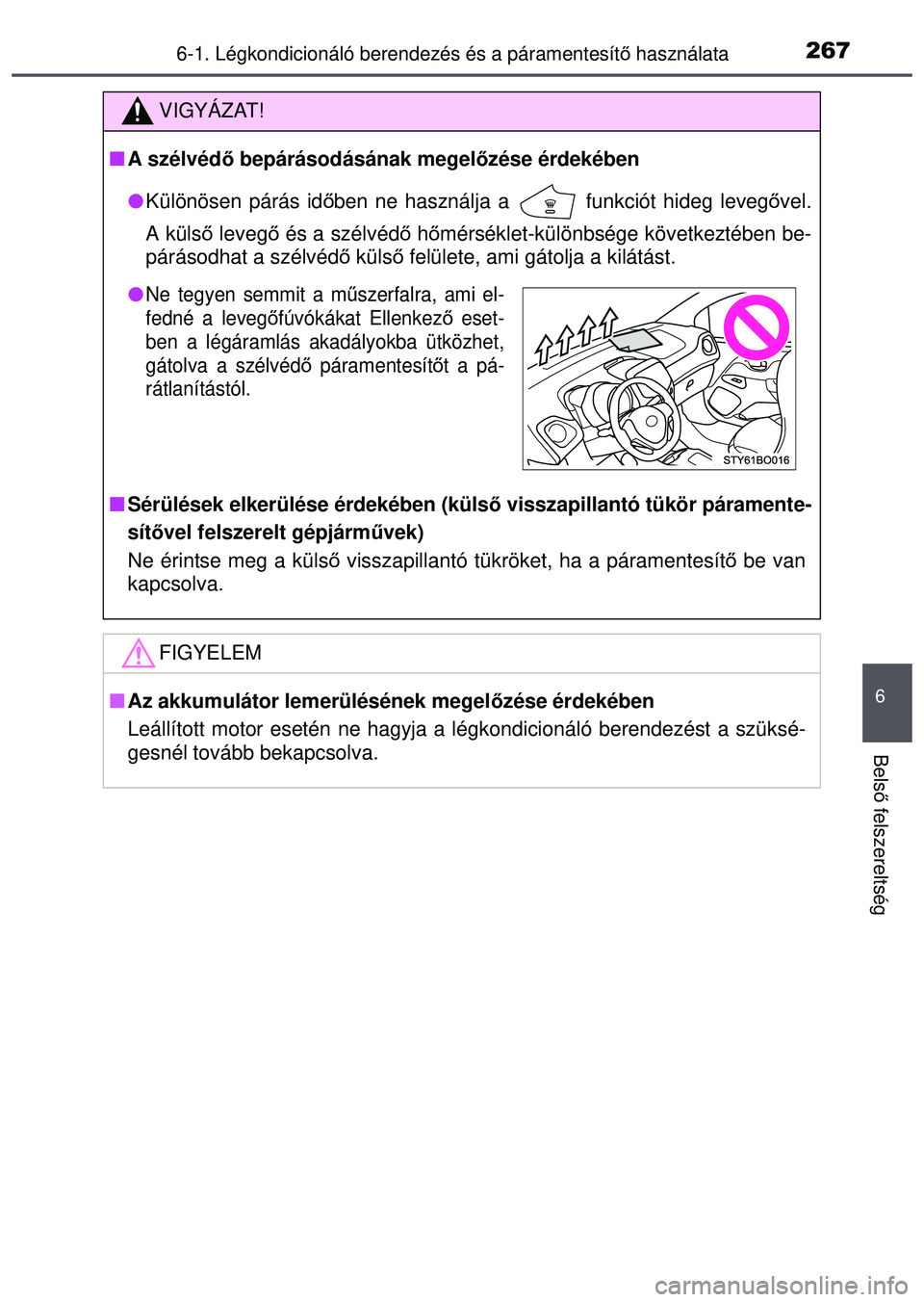TOYOTA AYGO 2015  Kezelési útmutató (in Hungarian) 2676-1. Légkondicionáló berendezés és a páramentesítő használata
6
Bels ő felszereltség
VIGYÁZAT!
 A szélvéd ő bepárásodásának megel őzése érdekében
 Különösen párás 