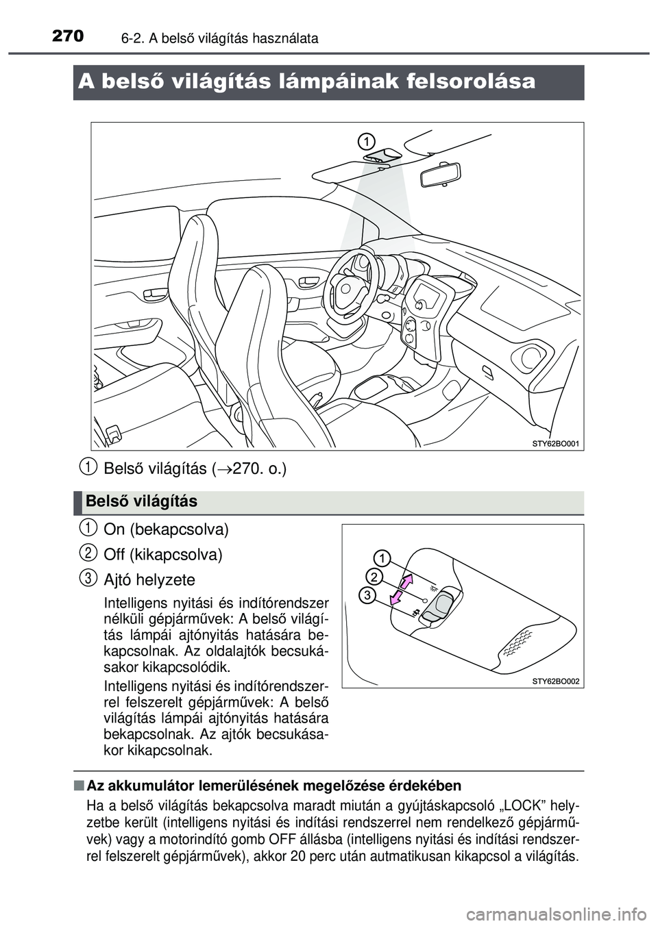 TOYOTA AYGO 2015  Kezelési útmutató (in Hungarian) 2706-2. A belső világítás használata
A belső világítás lámpáinak felsorolása
Bels ő világítás ( 270. o.)
On (bekapcsolva)
Off (kikapcsolva)
Ajtó helyzete
Intelligens nyitási és i