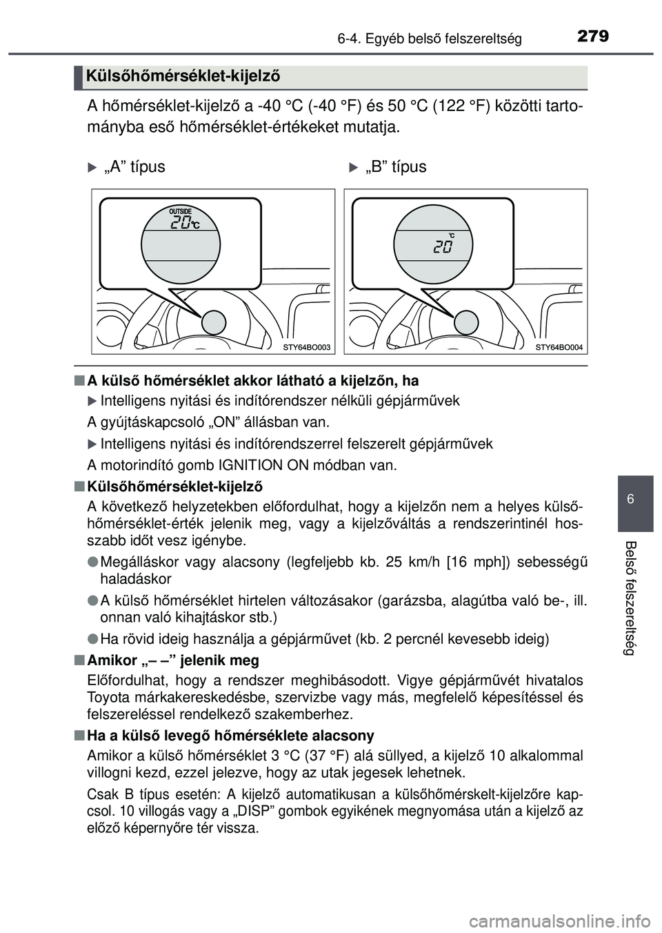 TOYOTA AYGO 2015  Kezelési útmutató (in Hungarian) 2796-4. Egyéb belső felszereltség
6
Bels ő felszereltség
A h őmérséklet-kijelz ő a -40 °C (-40 °F) és 50 °C (122 °F) közötti tarto-
mányba eső  hőmérséklet-értékeket mutatja.
