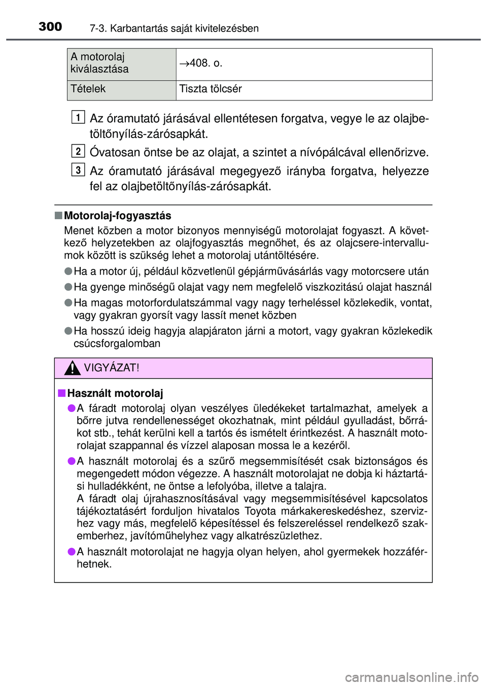 TOYOTA AYGO 2015  Kezelési útmutató (in Hungarian) 3007-3. Karbantartás saját kivitelezésben
Az óramutató járásával ellentétesen forgatva, vegye le az olajbe-
tölt őnyílás-zárósapkát.
Óvatosan öntse be az olajat, a szintet a nívóp
