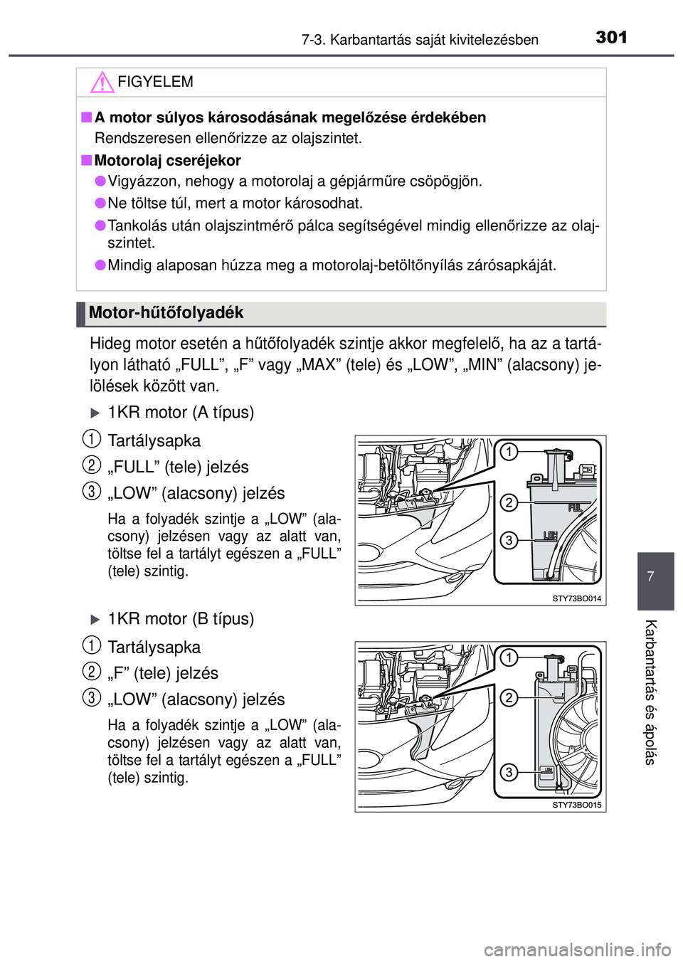 TOYOTA AYGO 2015  Kezelési útmutató (in Hungarian) 3017-3. Karbantartás saját kivitelezésben
7
Karbantartás és ápolás
Hideg motor esetén a h űtő folyadék szintje akkor megfelel ő, ha az a tartá-
lyon látható „FULL”, „F” vagy „