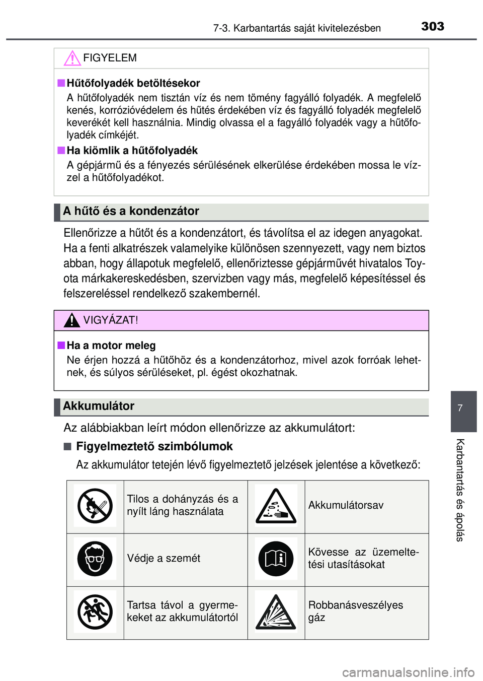 TOYOTA AYGO 2015  Kezelési útmutató (in Hungarian) 3037-3. Karbantartás saját kivitelezésben
7
Karbantartás és ápolás
Ellenőrizze a h űtő t és a kondenzátort, és távolítsa el az idegen anyagokat. 
Ha a fenti alkatrészek valamelyike kü