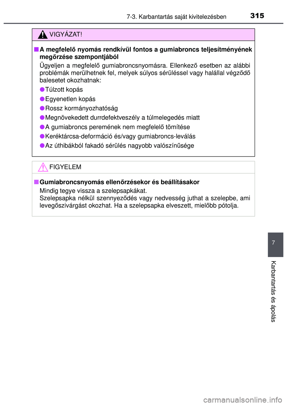 TOYOTA AYGO 2015  Kezelési útmutató (in Hungarian) 3157-3. Karbantartás saját kivitelezésben
7
Karbantartás és ápolás
VIGYÁZAT!
A megfelel ő nyomás rendkívül fontos a gumiabroncs teljesítményéne\
k
meg őrzése szempontjából
Ügyel