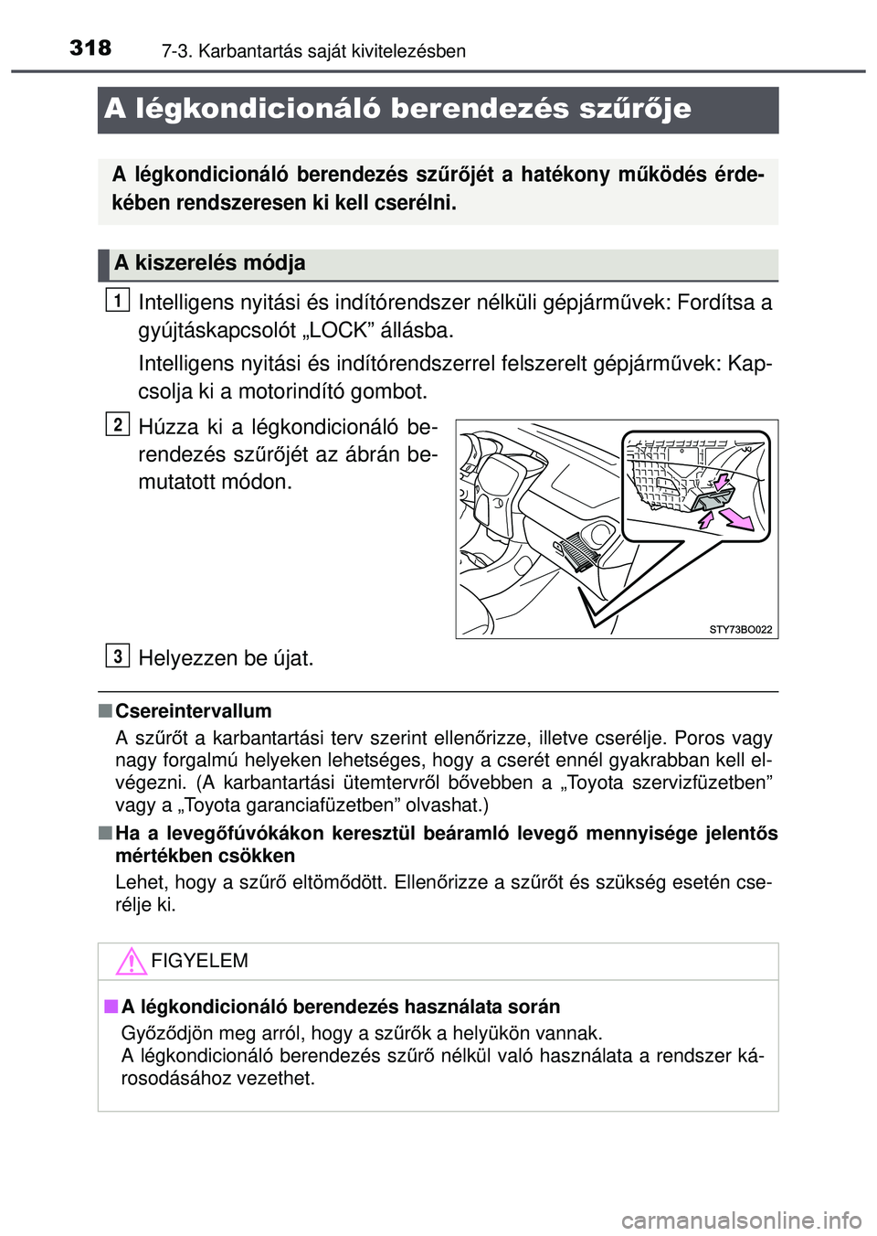 TOYOTA AYGO 2015  Kezelési útmutató (in Hungarian) 3187-3. Karbantartás saját kivitelezésben
A légkondicionáló berendezés szűrője
Intelligens nyitási és indítórendszer nélküli gépjárm űvek: Fordítsa a
gyújtáskapcsolót „LOCK” 