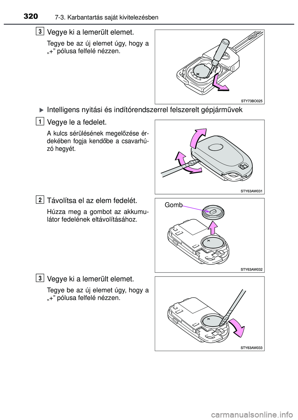 TOYOTA AYGO 2015  Kezelési útmutató (in Hungarian) 3207-3. Karbantartás saját kivitelezésben
Vegye ki a lemerült elemet.
Tegye be az új elemet úgy, hogy a
„+” pólusa felfelé nézzen.
Intelligens nyitási és indítórendszerrel felszere