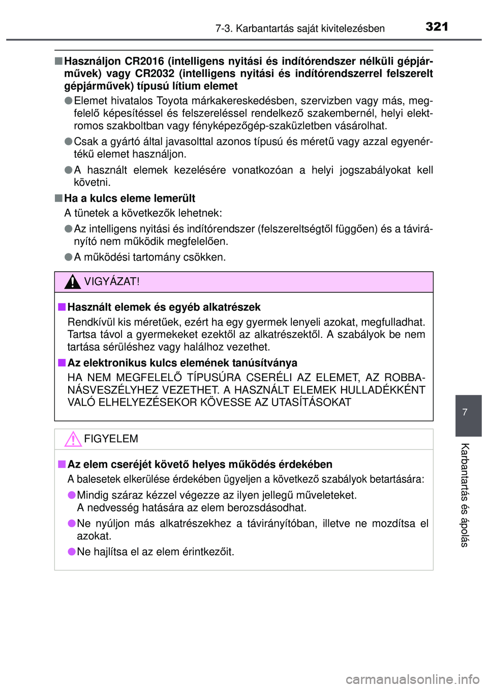 TOYOTA AYGO 2015  Kezelési útmutató (in Hungarian) 3217-3. Karbantartás saját kivitelezésben
7
Karbantartás és ápolás
Használjon CR2016 (intelligens nyitási és indítórendszer\
 nélküli gépjár-
művek) vagy CR2032 (intelligens nyitá