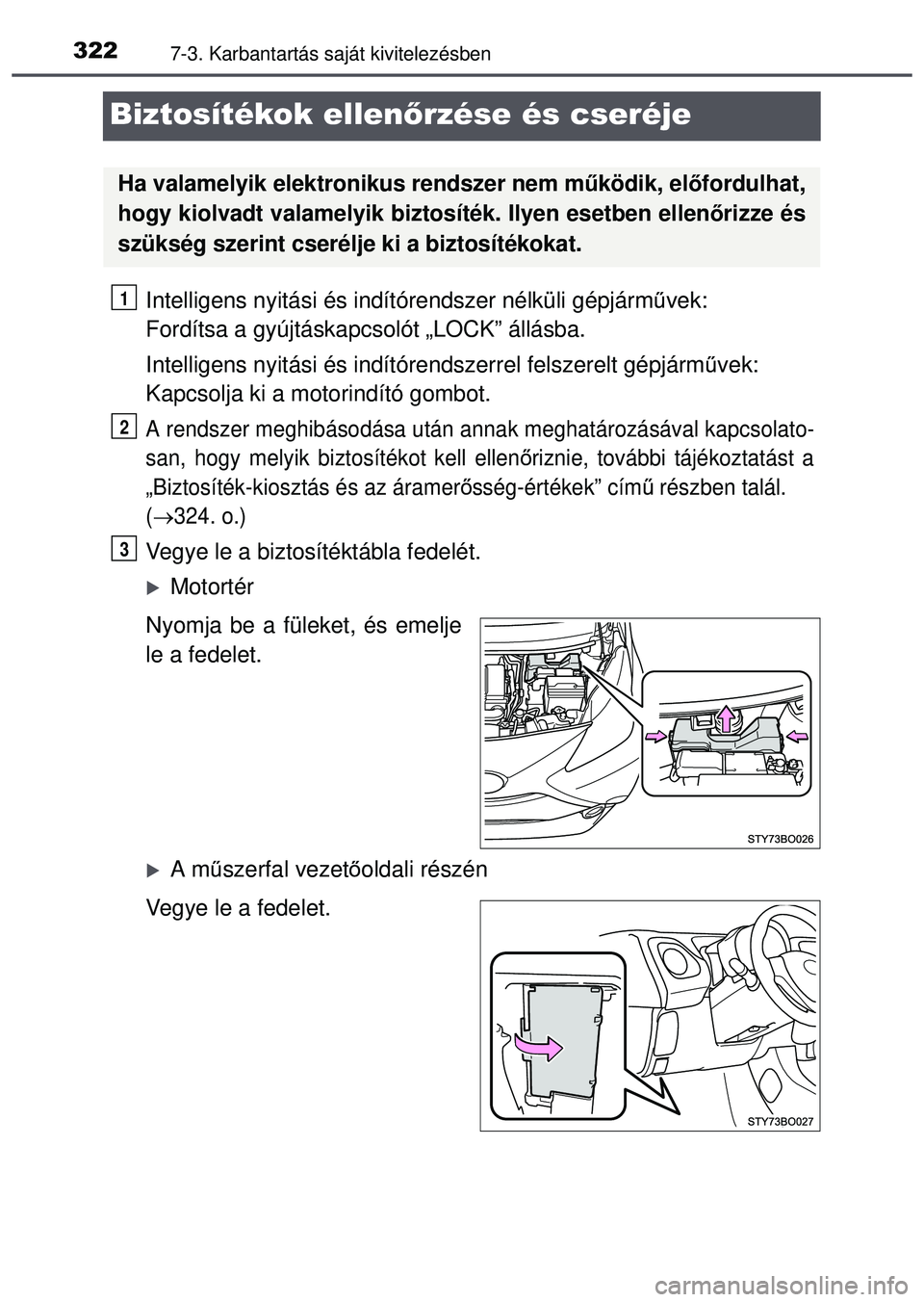 TOYOTA AYGO 2015  Kezelési útmutató (in Hungarian) 3227-3. Karbantartás saját kivitelezésben
Biztosítékok ellenőrzése és cseréje
Intelligens nyitási és indí tórendszer nélküli gépjárm űvek: 
Fordítsa a gyújtáskapcsolót „LOCK”