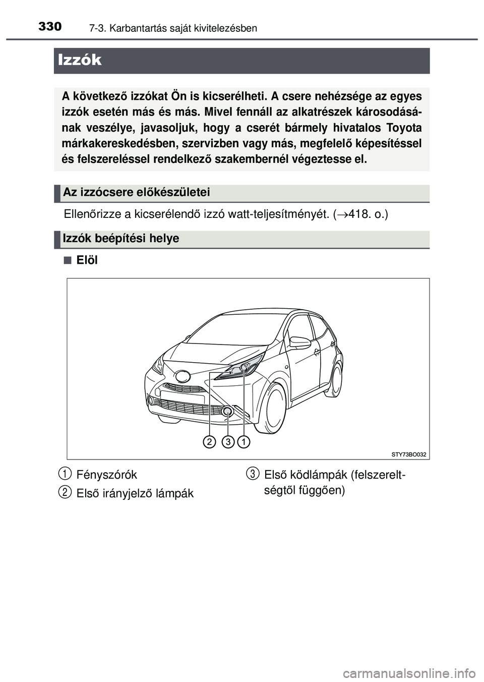 TOYOTA AYGO 2015  Kezelési útmutató (in Hungarian) 3307-3. Karbantartás saját kivitelezésben
Izzók
Ellenőrizze a kicserélend ő izzó watt-teljesítményét. ( 418. o.)
Elöl
A következő izzókat Ön is kicserélheti . A csere nehézség