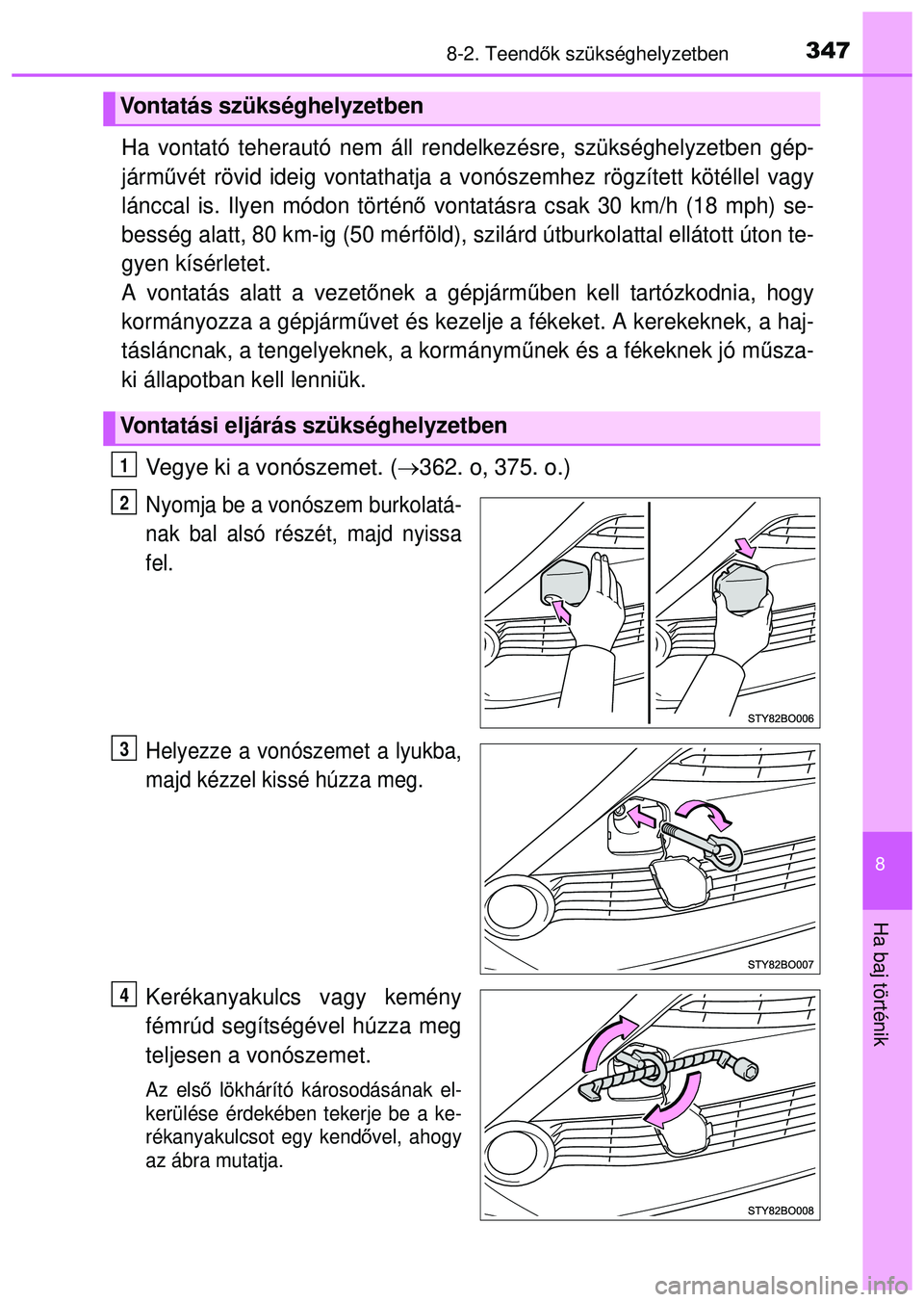 TOYOTA AYGO 2015  Kezelési útmutató (in Hungarian) 3478-2. Teendők szükséghelyzetben
8
Ha baj történik
Ha vontató teherautó nem áll ren delkezésre, szükséghelyzetben gép-
járm űvét rövid ideig vontathatja a vo nószemhez rögzített k