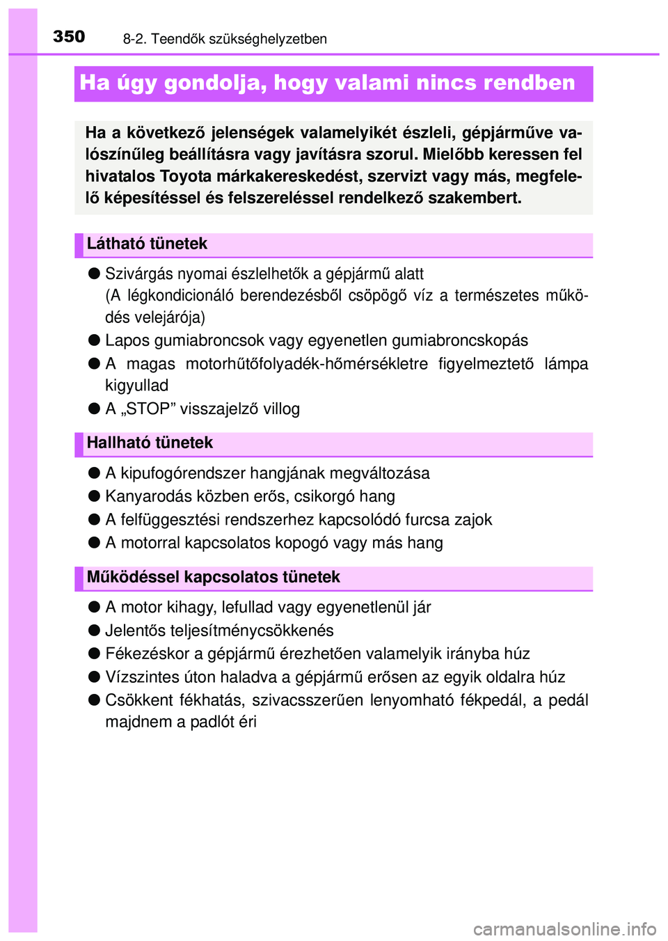 TOYOTA AYGO 2015  Kezelési útmutató (in Hungarian) 3508-2. Teendők szükséghelyzetben
Ha úgy gondolja, hogy valami nincs rendben
Szivárgás nyomai észlelhet ők a gépjárm ű alatt 
(A légkondicionáló berendezésb ől csöpögő  víz a te