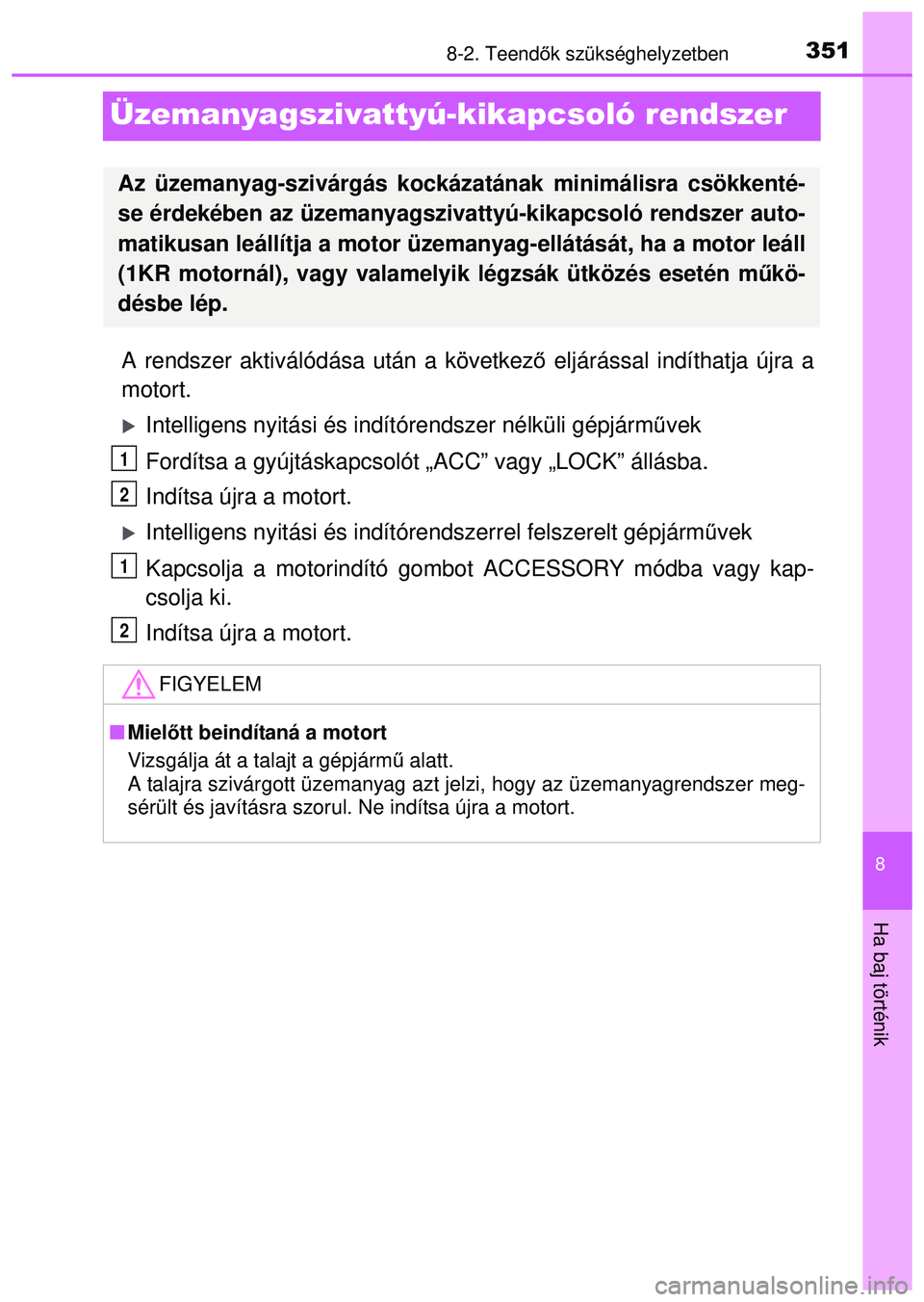 TOYOTA AYGO 2015  Kezelési útmutató (in Hungarian) 3518-2. Teendők szükséghelyzetben
8
Ha baj történik
Üzemanyagszivattyú-kikapcsoló rendszer
A rendszer aktiválódása után a következ ő eljárással indíthatja újra a
motort.
Intellige