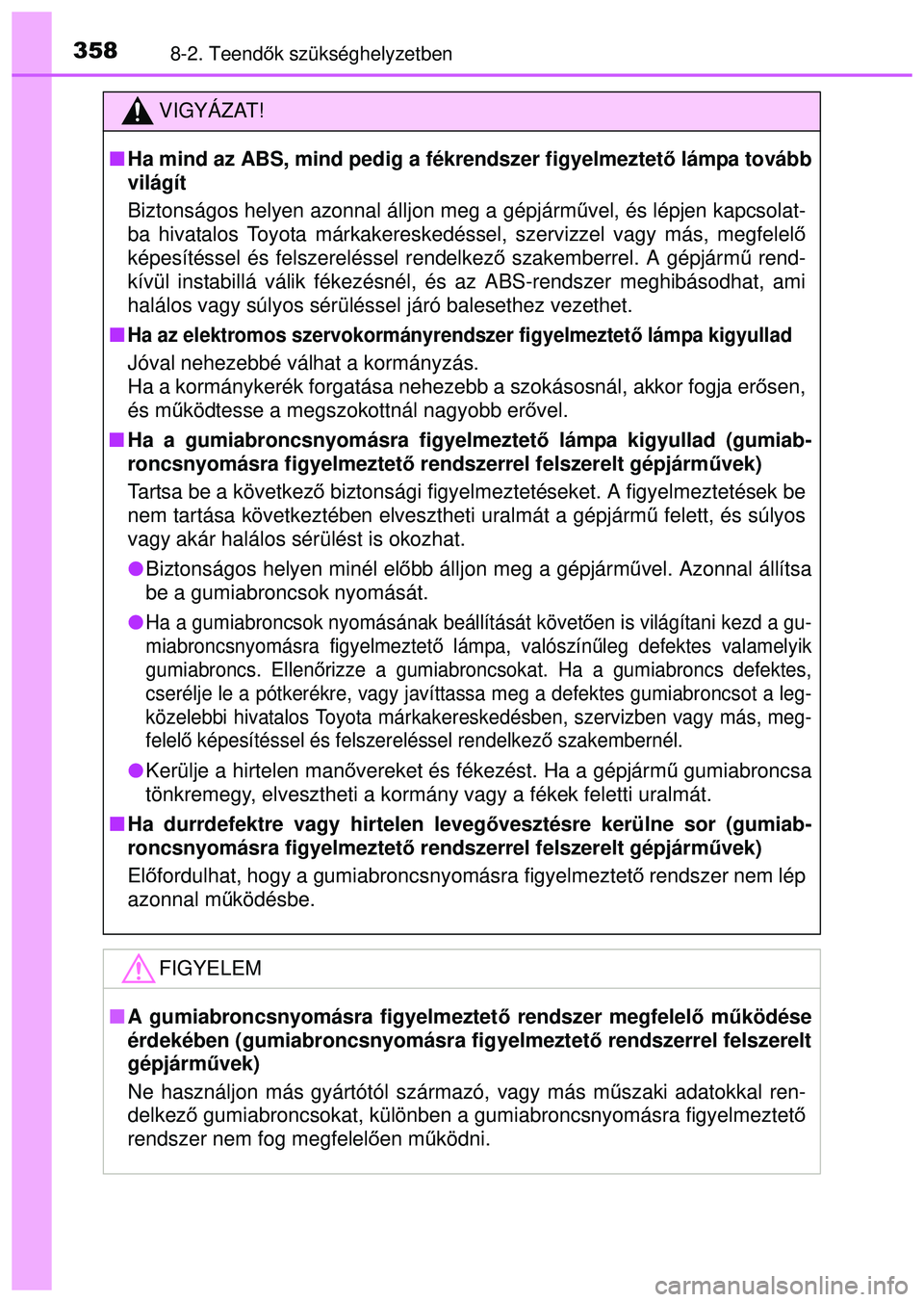 TOYOTA AYGO 2015  Kezelési útmutató (in Hungarian) 3588-2. Teendők szükséghelyzetben
VIGYÁZAT!
 Ha mind az ABS, mind pedig a fékrendszer figyelmeztet ő lámpa tovább
világít
Biztonságos helyen azonnal álljon meg a gépjárm űvel, és l