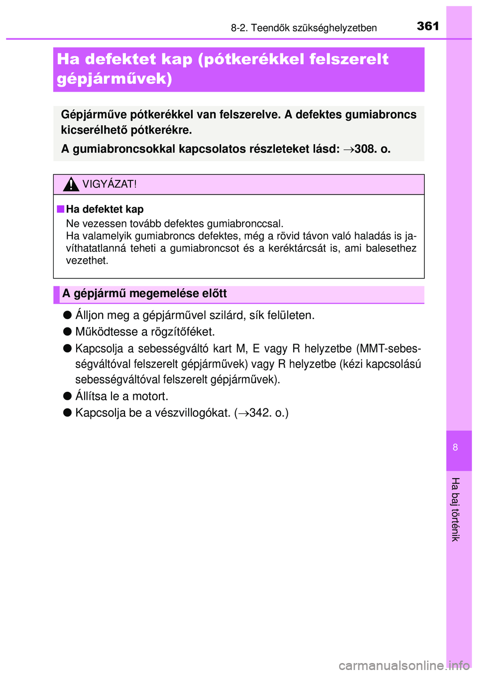 TOYOTA AYGO 2015  Kezelési útmutató (in Hungarian) 3618-2. Teendők szükséghelyzetben
8
Ha baj történik
Ha defektet kap (pótkerékkel felszerelt 
gépjár m űvek)
Álljon meg a gépjárm űvel szilárd, sík felületen.
 Működtesse a rö