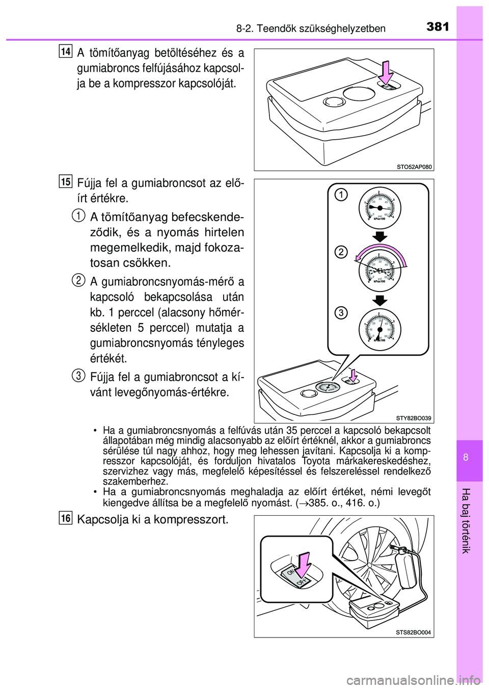 TOYOTA AYGO 2015  Kezelési útmutató (in Hungarian) 3818-2. Teendők szükséghelyzetben
8
Ha baj történik
A tömít őanyag betöltéséhez és a
gumiabroncs felfújásához kapcsol-
ja be a kompresszor kapcsolóját.
Fújja fel a gumiabroncsot az e