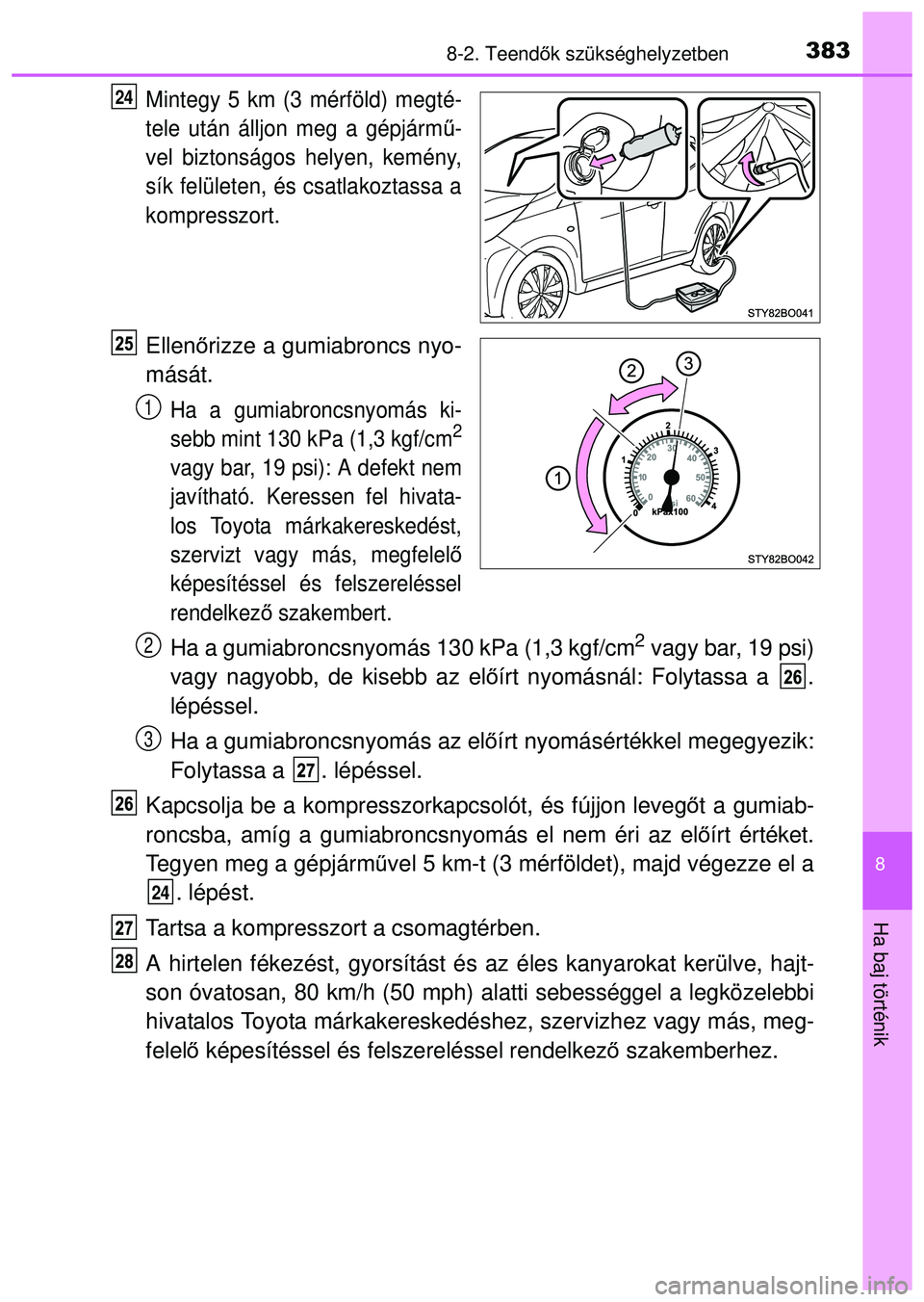 TOYOTA AYGO 2015  Kezelési útmutató (in Hungarian) 3838-2. Teendők szükséghelyzetben
8
Ha baj történik
Mintegy 5 km (3 mérföld) megté-
tele után álljon meg a gépjármű -
vel biztonságos helyen, kemény,
sík felületen, és csatlakoztassa
