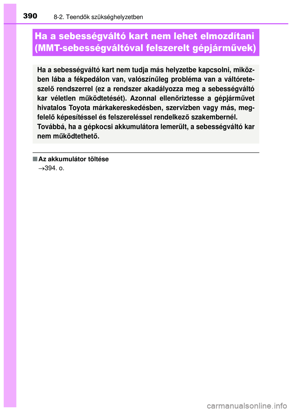 TOYOTA AYGO 2015  Kezelési útmutató (in Hungarian) 3908-2. Teendők szükséghelyzetben
Ha a sebességváltó kart nem lehet elmozdítani 
(MMT-sebességváltóval felszerelt gépjárm űvek)
 Az akkumulátor töltése
 394. o.
Ha a sebességvá