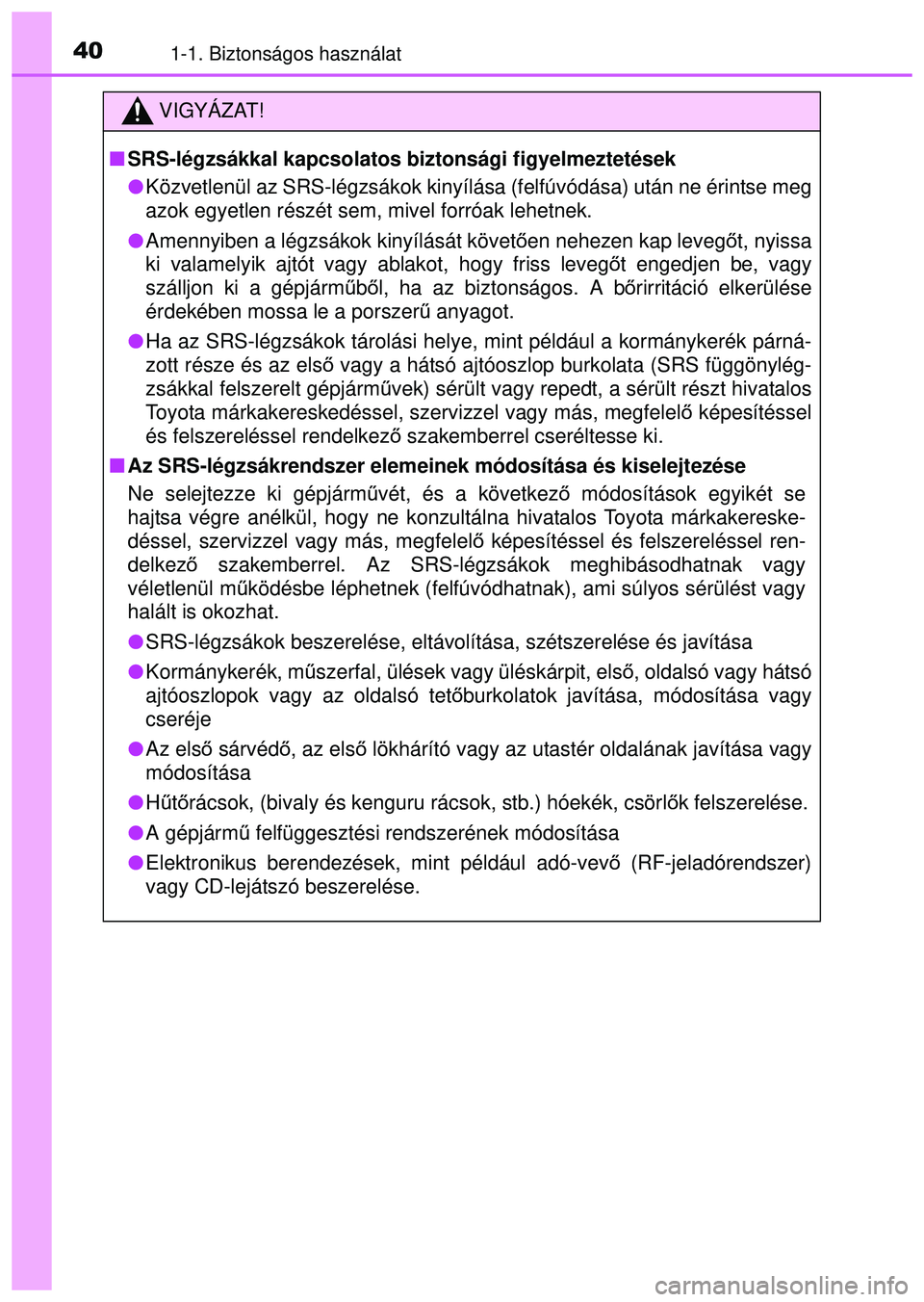 TOYOTA AYGO 2015  Kezelési útmutató (in Hungarian) 401-1. Biztonságos használat
VIGYÁZAT!
SRS-légzsákkal kapcsolatos biztonsági figyelmeztetések
Közvetlenül az SRS-légzsákok kinyílása (felfúvó\
dása) után ne érintse meg
azok eg