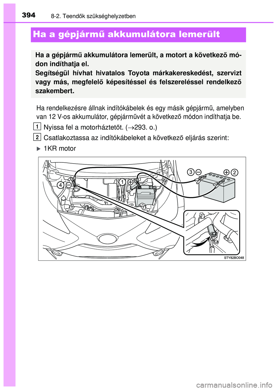 TOYOTA AYGO 2015  Kezelési útmutató (in Hungarian) 3948-2. Teendők szükséghelyzetben
Ha a gépjárm ű akkumulátora lemerült
Ha rendelkezésre állnak indítókábelek és egy másik \
gépjárm ű, amelyben
van 12 V-os akkumulátor, gépjárm ű