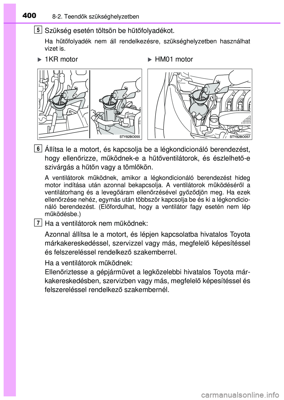 TOYOTA AYGO 2015  Kezelési útmutató (in Hungarian) 4008-2. Teendők szükséghelyzetben
Szükség esetén töltsön be h űtő folyadékot.
Ha h űtő folyadék nem áll rendelkezésre, szükséghelyzetben haszná\
lhat
vizet is.
Állítsa le a motort