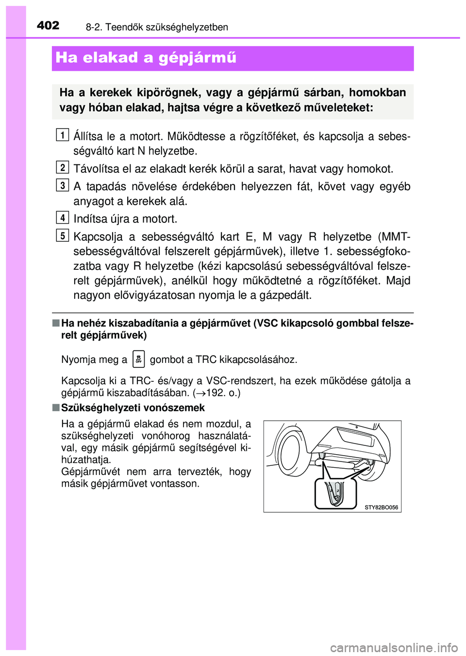 TOYOTA AYGO 2015  Kezelési útmutató (in Hungarian) 4028-2. Teendők szükséghelyzetben
Ha elakad a gépjárm ű
Állítsa le a motort. Működtesse a rögzít őféket, és kapcsolja a sebes-
ségváltó kart N helyzetbe.
Távolítsa el az elakadt ke