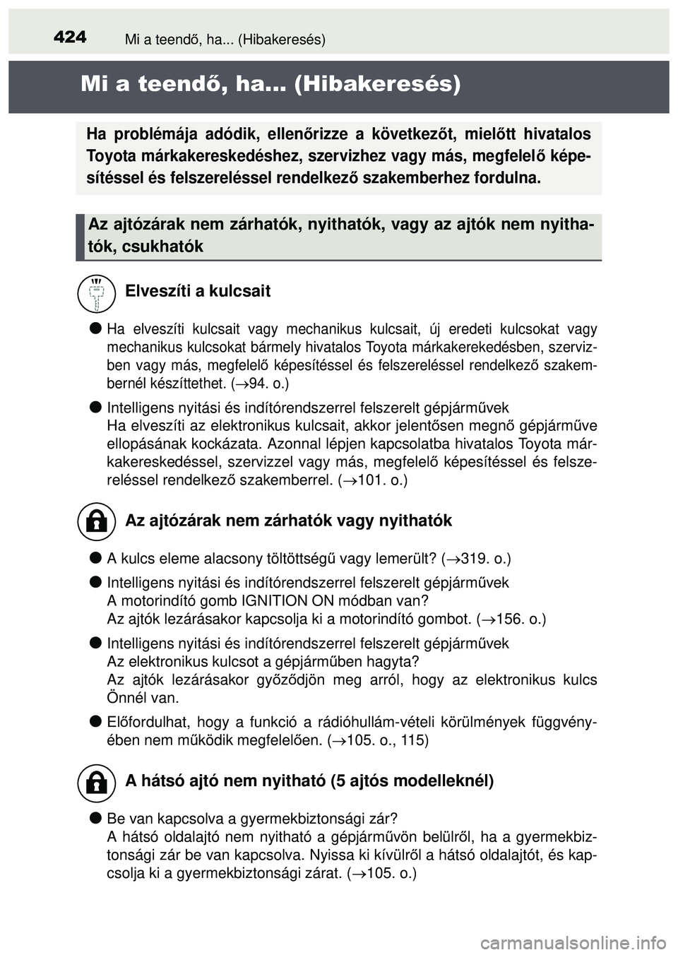 TOYOTA AYGO 2015  Kezelési útmutató (in Hungarian) 424Mi a teendő, ha... (Hibakeresés)
Mi a teend ő, ha... (Hibakeresés)
Ha elveszíti kulcsait vagy mechanikus kulcsait, új eredeti kulcsokat vagy
mechanikus kulcsokat bármely hivatalos Toyota 