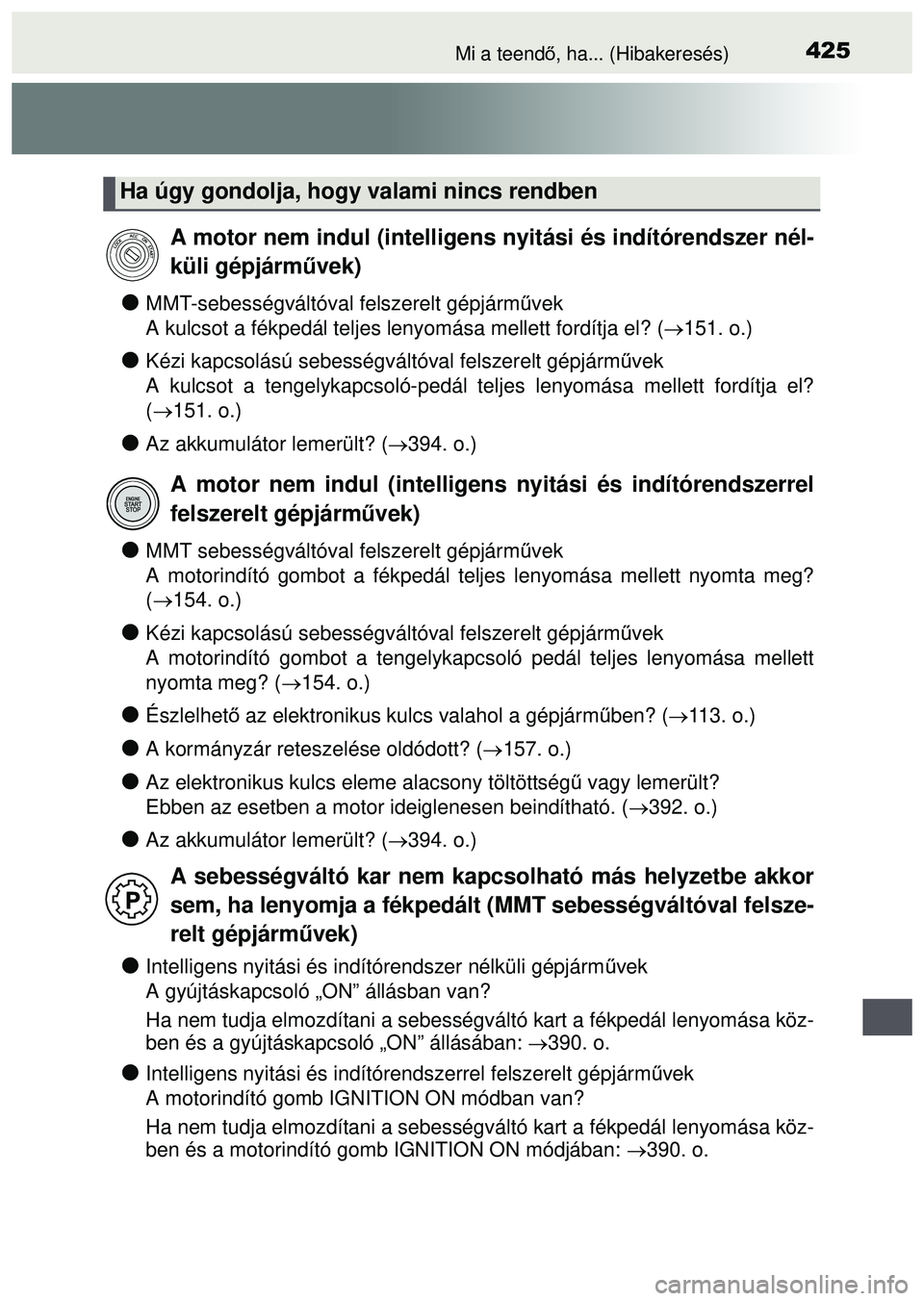 TOYOTA AYGO 2015  Kezelési útmutató (in Hungarian) 425Mi a teendő, ha... (Hibakeresés)
MMT-sebességváltóval felszerelt gépjárm űvek
A kulcsot a fékpedál teljes lenyomása mellett fordítja el? (\
 151. o.)
Kézi kapcsolású sebess