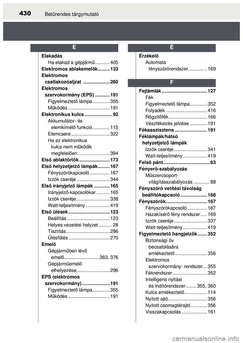 TOYOTA AYGO 2015  Kezelési útmutató (in Hungarian) 430Betűrendes tárgymutató
Elakadás
Ha elakad a gépjárm ű........... 405
Elektromos ablakemel ők......... 133
Elektromos  csatlakozóaljzat .................... 280
Elektromos 
szervokormány (